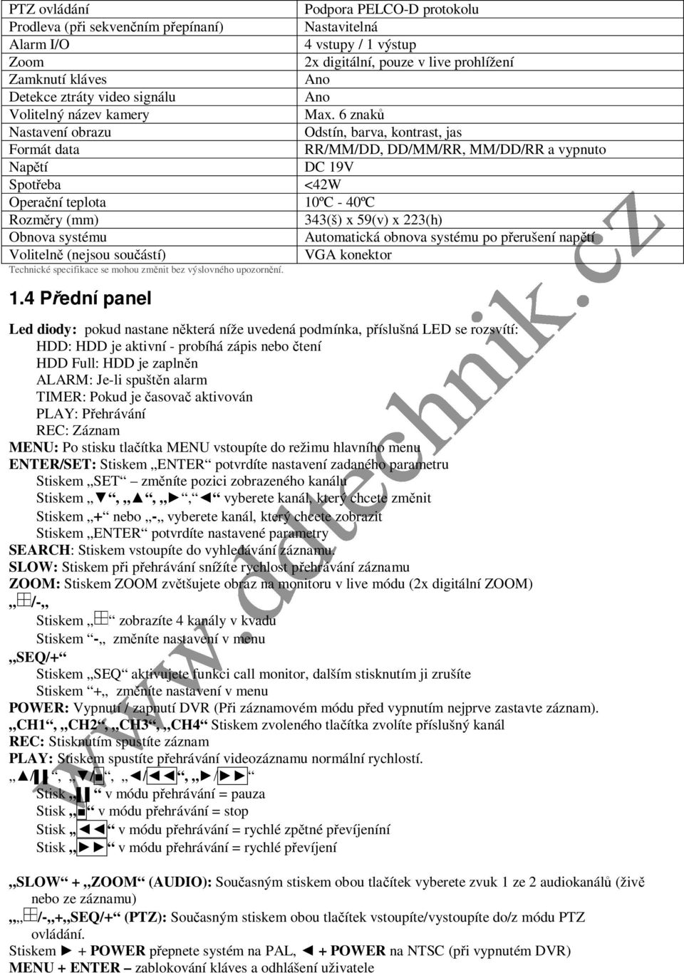 6 znaků Nastavení obrazu Odstín, barva, kontrast, jas Formát data RR/MM/DD, DD/MM/RR, MM/DD/RR a vypnuto Napětí DC 19V Spotřeba <42W Operační teplota 10ºC - 40ºC Rozměry (mm) 343(š) x 59(v) x 223(h)