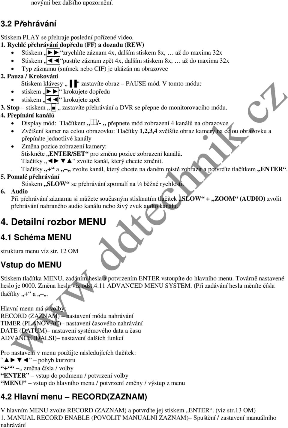 nebo CIF) je ukázán na obrazovce 2. Pauza / Krokování Stiskem klávesy zastavíte obraz PAUSE mód. V tomto módu: stiskem krokujete dopředu stiskem krokujete zpět 3.