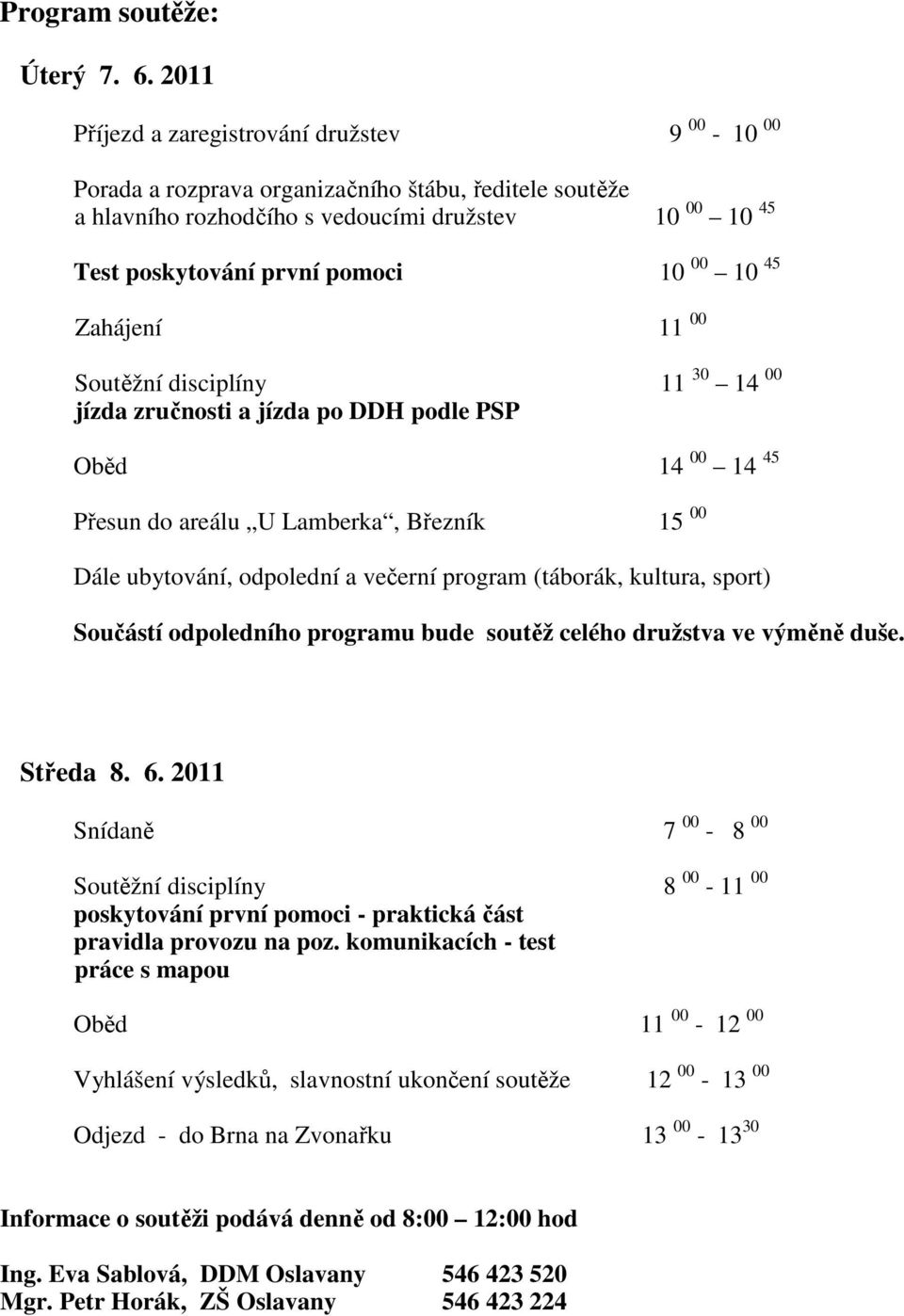 45 Zahájení 11 00 Soutěžní disciplíny 11 30 14 00 jízda zručnosti a jízda po DDH podle PSP Oběd 14 00 14 45 Přesun do areálu U Lamberka, Březník 15 00 Dále ubytování, odpolední a večerní program