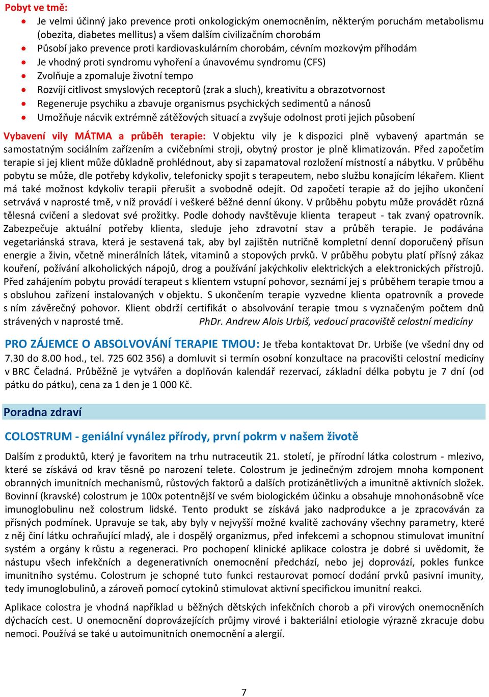 sluch), kreativitu a obrazotvornost Regeneruje psychiku a zbavuje organismus psychických sedimentů a nánosů Umožňuje nácvik extrémně zátěžových situací a zvyšuje odolnost proti jejich působení