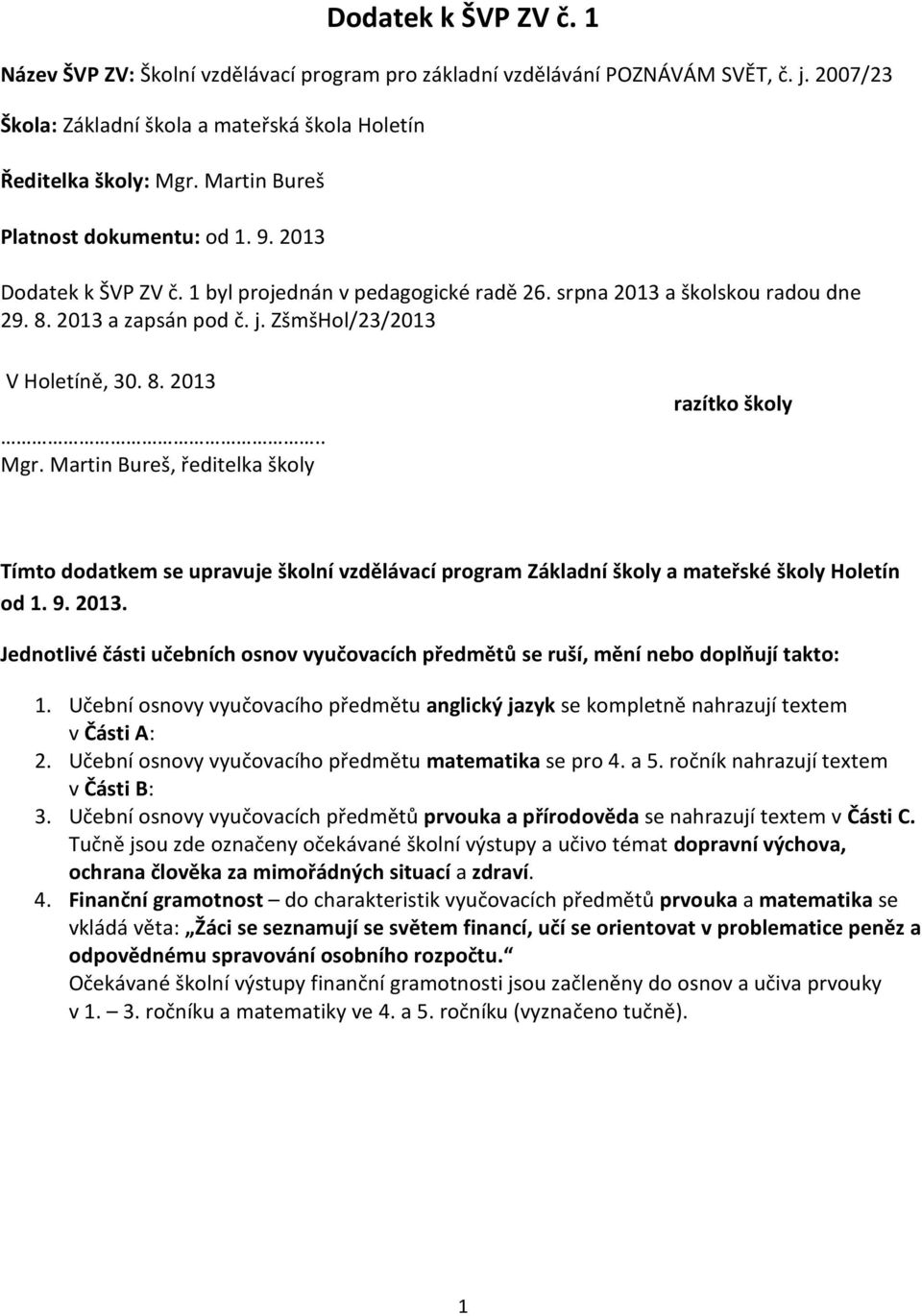 8. 2013.. Mgr. Martin Bureš, ředitelka školy razítko školy Tímto dodatkem se upravuje školní vzdělávací program Základní školy a mateřské školy Holetín od 1. 9. 2013. Jednotlivé části učebních osnov vyučovacích předmětů se ruší, mění nebo doplňují takto: 1.