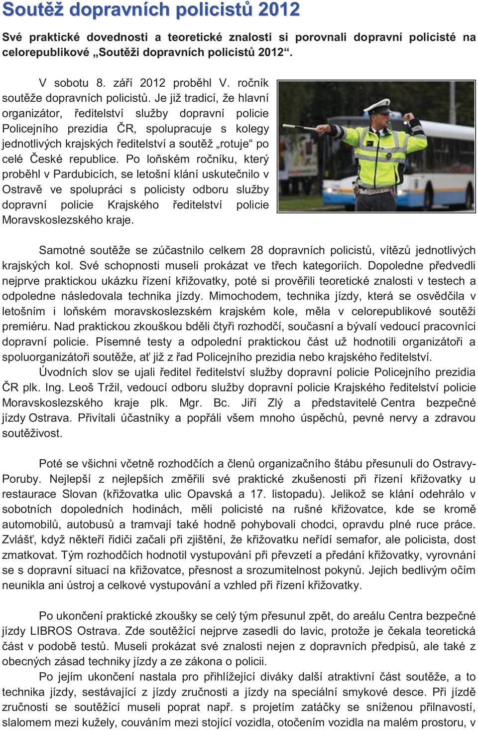 Je již tradicí, že hlavní organizátor, ředitelství služby dopravní policie Policejního prezidia ČR, spolupracuje s kolegy jednotlivých krajských ředitelství a soutěž rotuje po celé České republice.