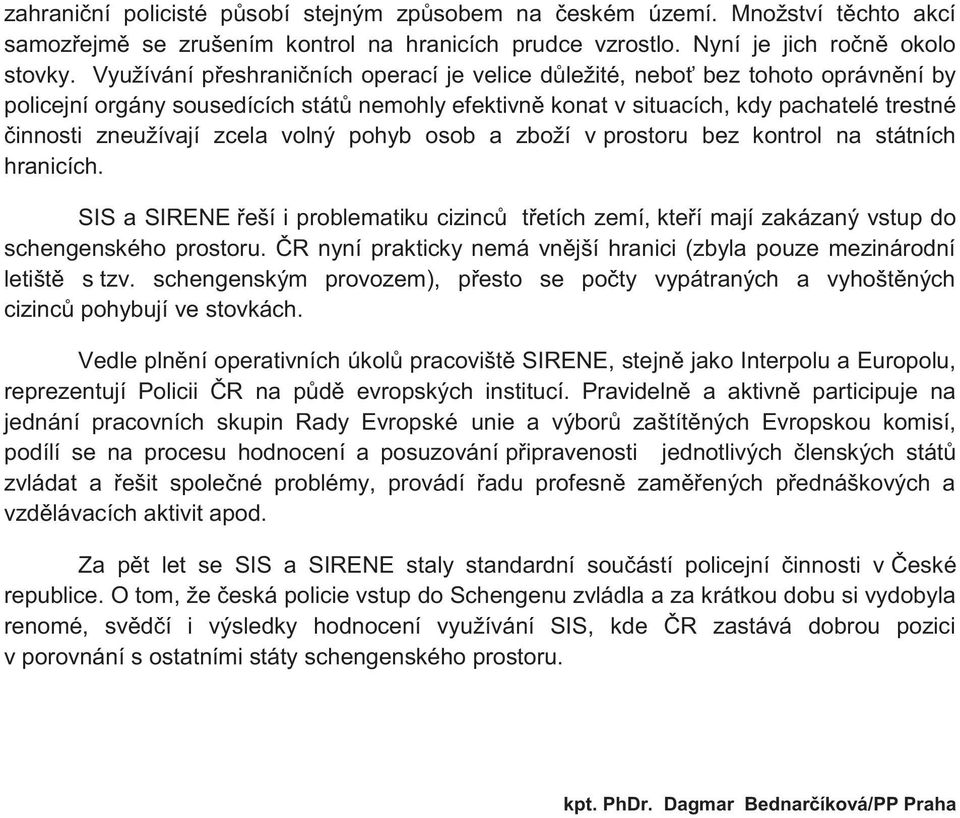 zcela volný pohyb osob a zboží v prostoru bez kontrol na státních hranicích. SIS a SIRENE řeší i problematiku cizinců třetích zemí, kteří mají zakázaný vstup do schengenského prostoru.