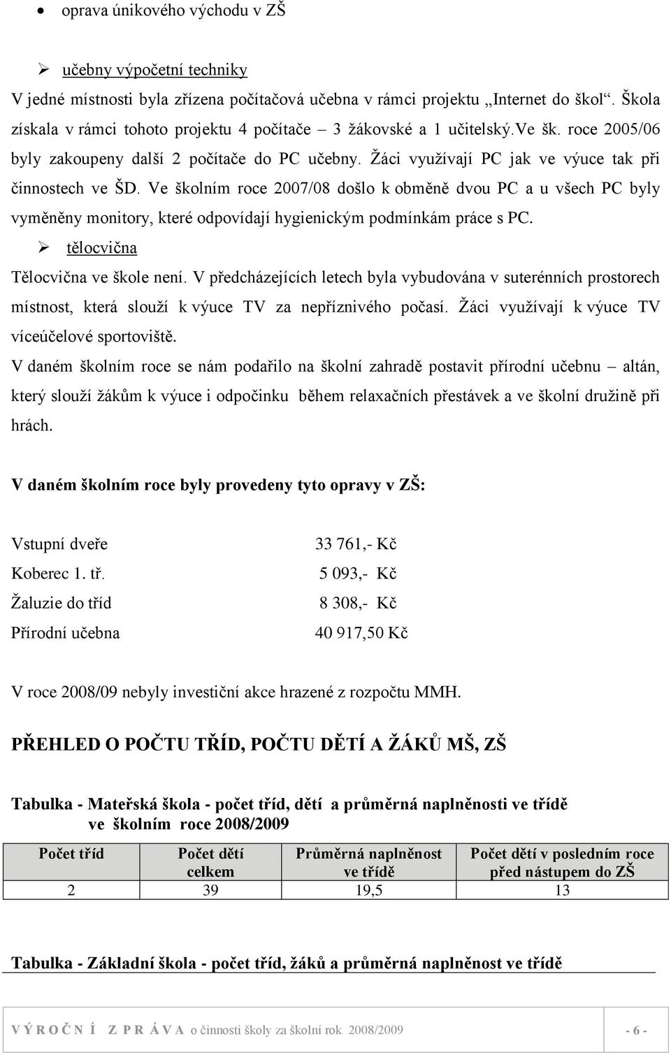 Ve školním roce 2007/08 došlo k obměně dvou PC a u všech PC byly vyměněny monitory, které odpovídají hygienickým podmínkám práce s PC. tělocvična Tělocvična ve škole není.