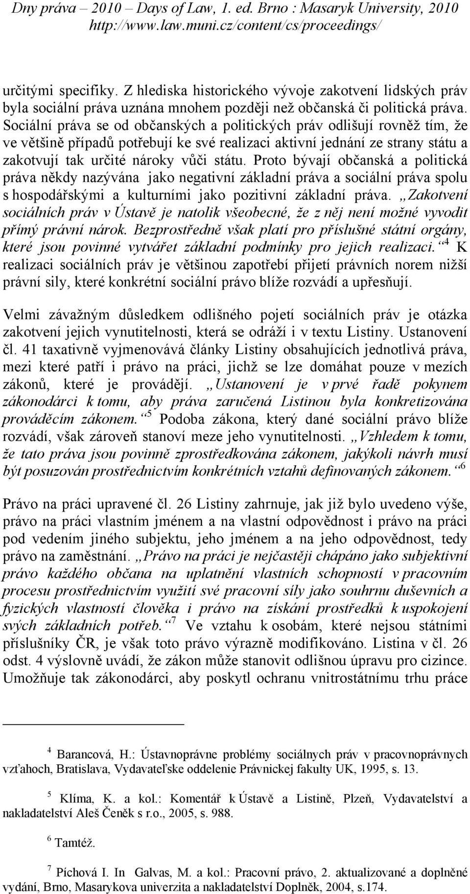 Proto bývají občanská a politická práva někdy nazývána jako negativní základní práva a sociální práva spolu s hospodářskými a kulturními jako pozitivní základní práva.