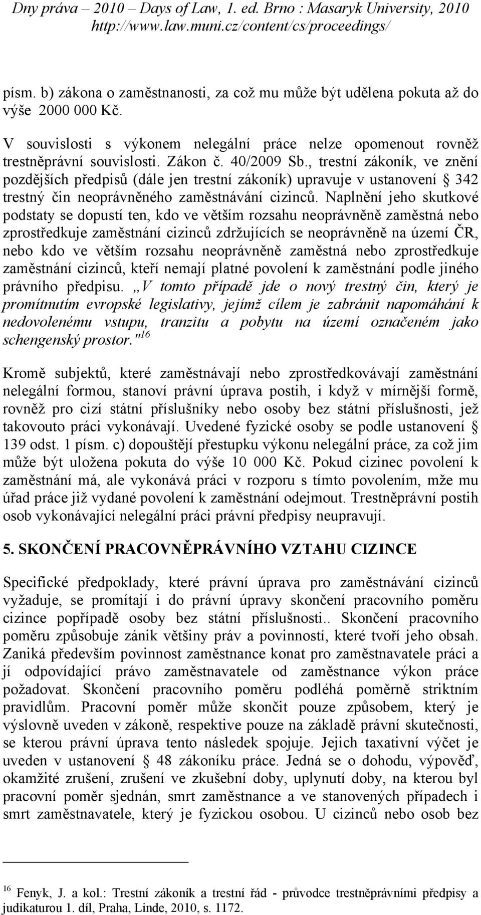 Naplnění jeho skutkové podstaty se dopustí ten, kdo ve větším rozsahu neoprávněně zaměstná nebo zprostředkuje zaměstnání cizinců zdržujících se neoprávněně na území ČR, nebo kdo ve větším rozsahu