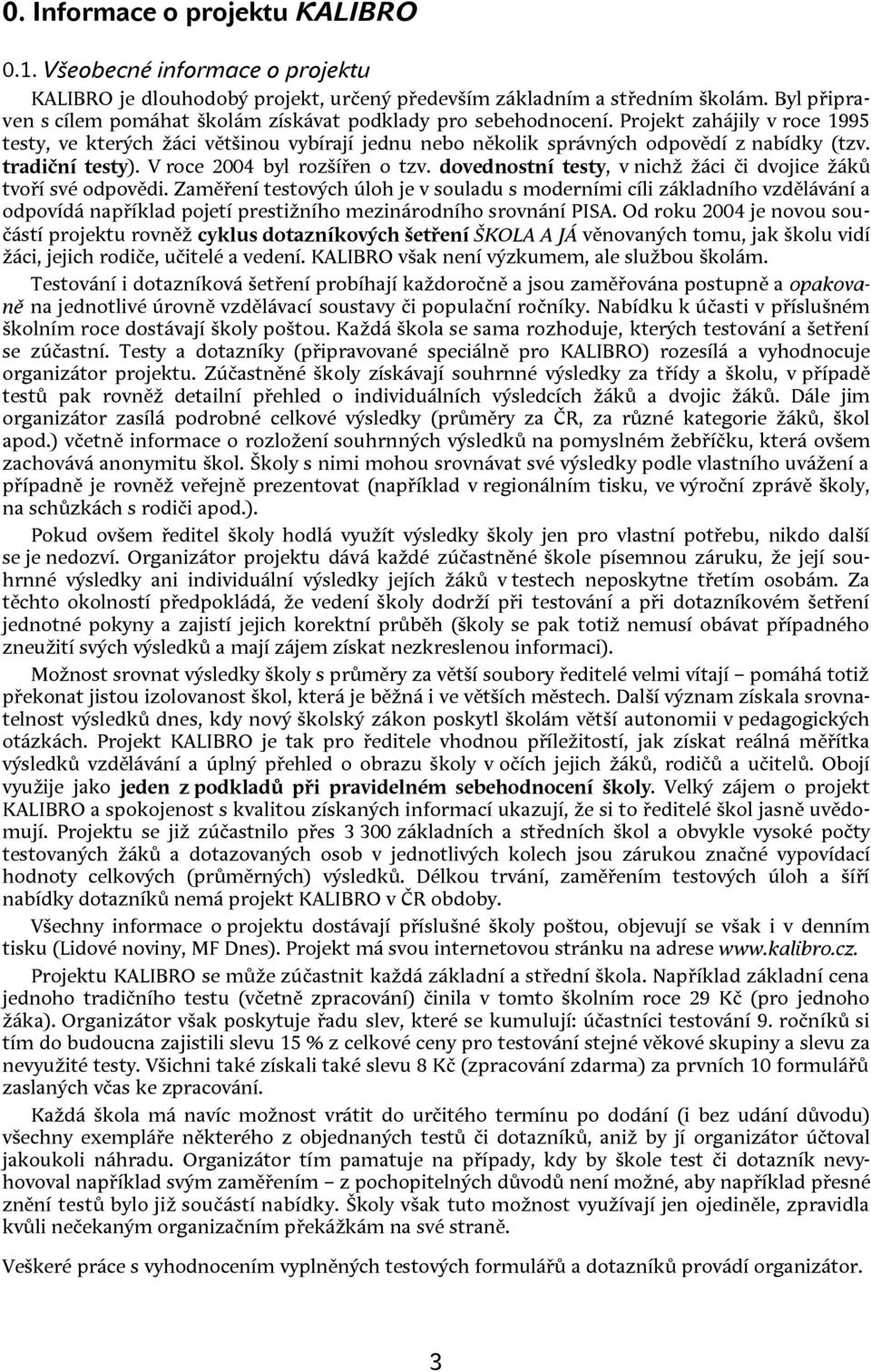 tradiční testy). V roce 24 byl rozšířen o tzv. dovednostní testy, v nichž žáci či dvojice žáků tvoří své odpovědi.