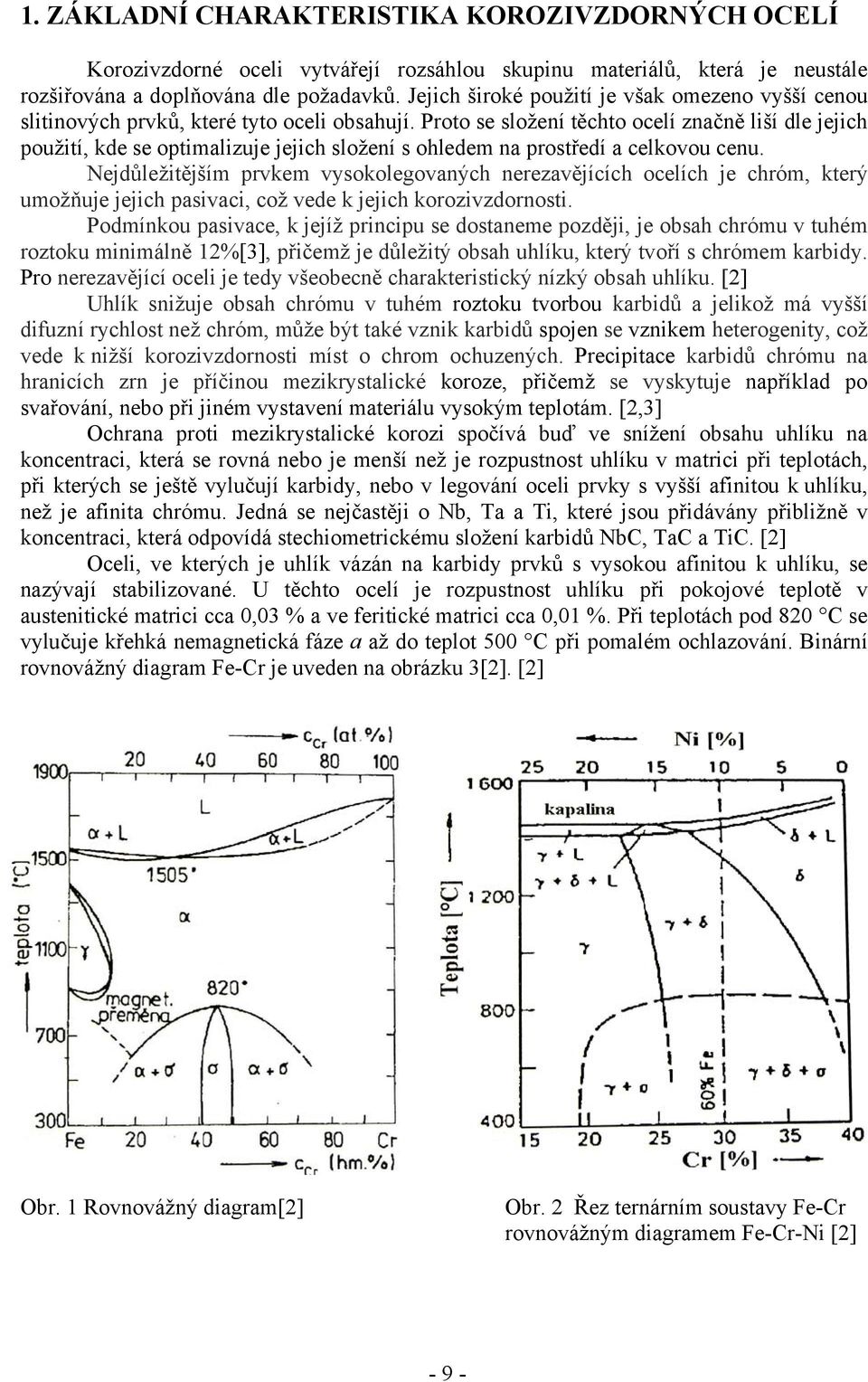 Proto se složení těchto ocelí značně liší dle jejich použití, kde se optimalizuje jejich složení s ohledem na prostředí a celkovou cenu.