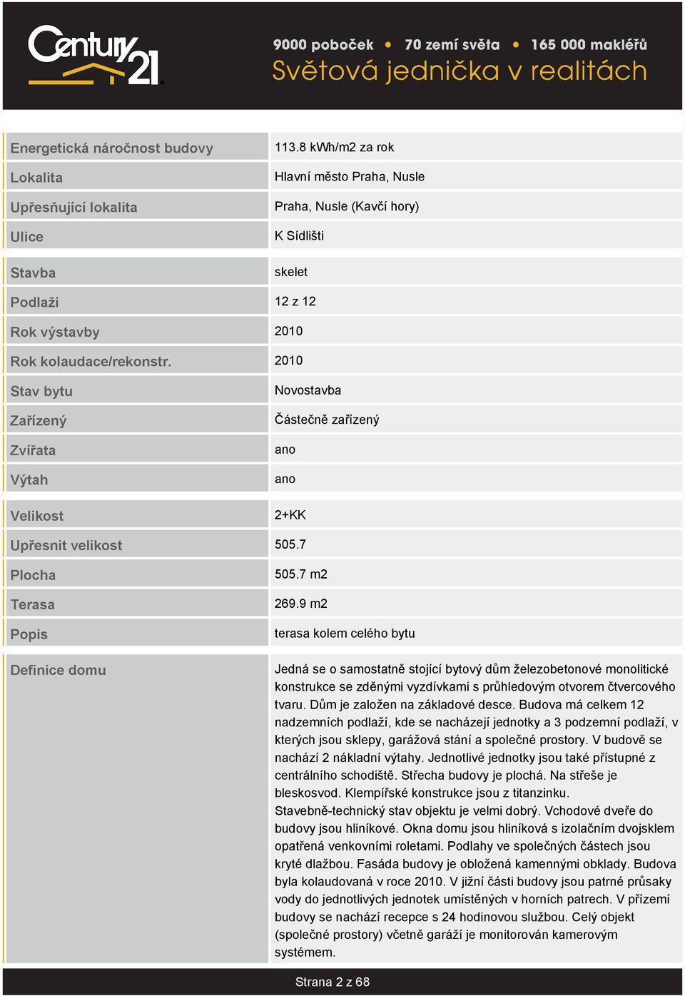 8 kwh/m2 za rok Hlavní město Praha, Nusle Praha, Nusle (Kavčí hory) K Sídlišti skelet 12 z 12 2010 2010 Novostavba Částečně zařízený ano ano 2+KK 505.7 505.7 m2 269.