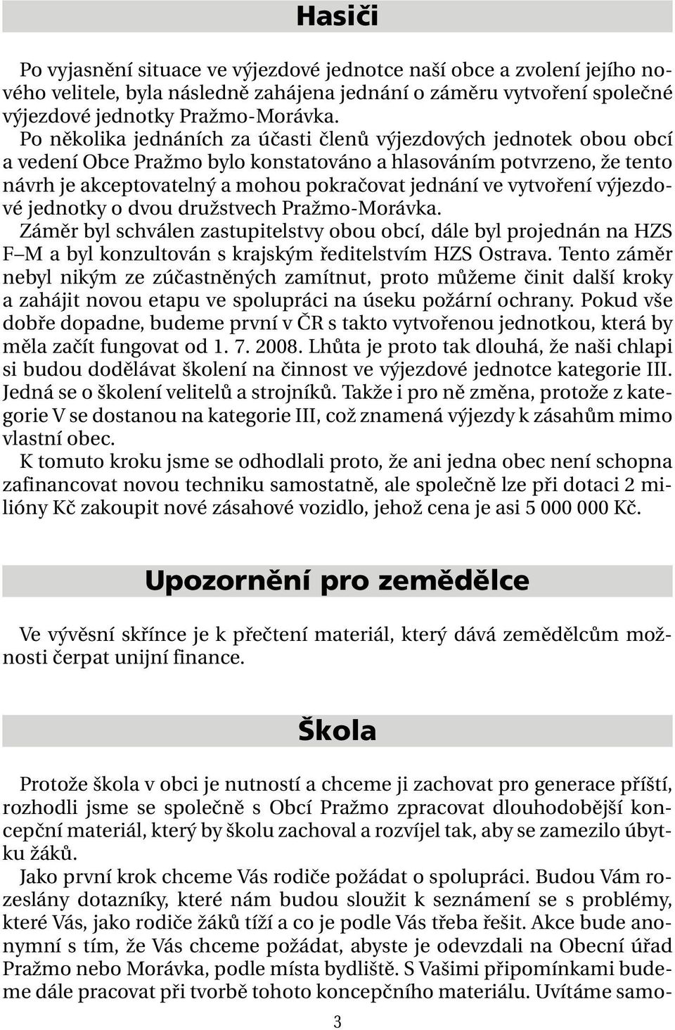 vytvoření výjezdové jednotky o dvou družstvech Pražmo-Morávka. Záměr byl schválen zastupitelstvy obou obcí, dále byl projednán na HZS F M a byl konzultován s krajským ředitelstvím HZS Ostrava.