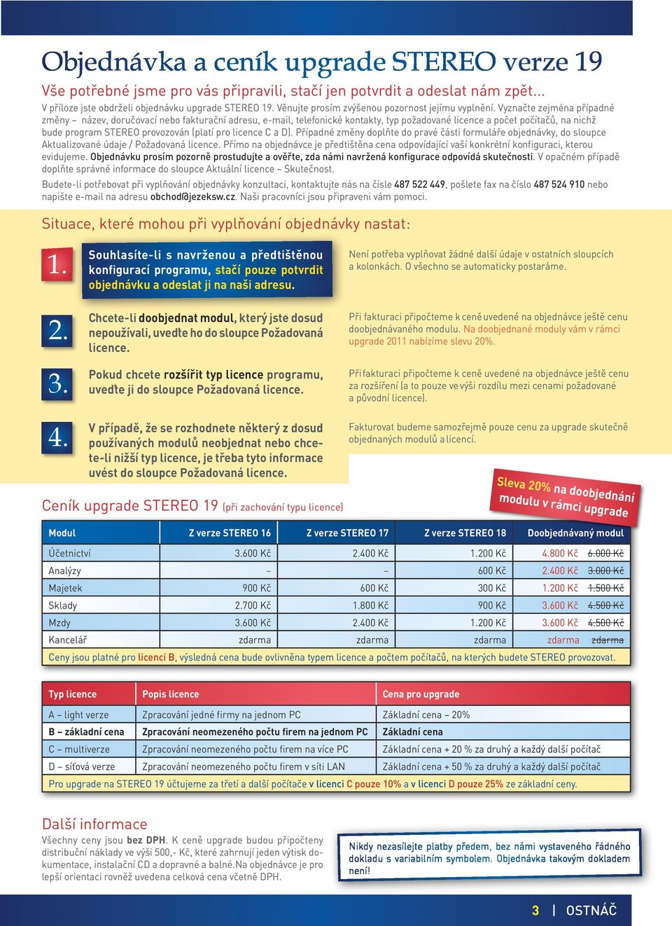 Vyznačte zejména případné změny název, doručovací nebo fakturační adresu, e-mail, telefonické kontakty, typ požadované licence a počet počítačů, na nichž bude program STEREO provozován (platí pro