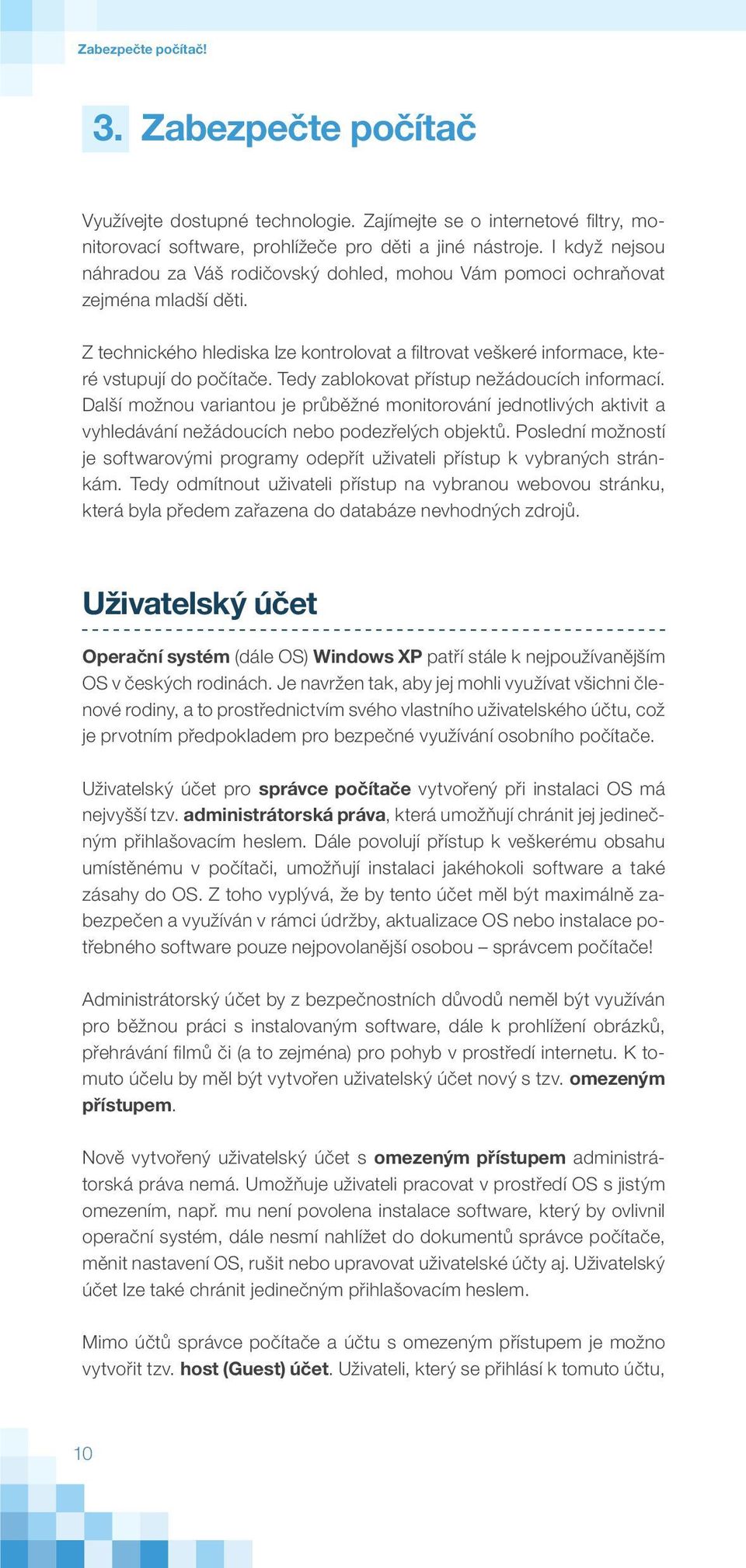 Tedy zablokovat přístup nežádoucích informací. Další možnou variantou je průběžné monitorování jednotlivých aktivit a vyhledávání nežádoucích nebo podezřelých objektů.