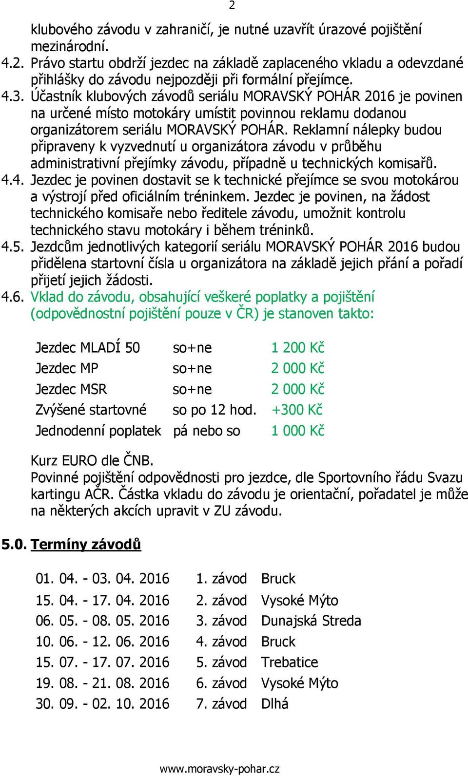 Reklamní nálepky budou připraveny k vyzvednutí u organizátora závodu v průběhu administrativní přejímky závodu, případně u technických komisařů. 4.