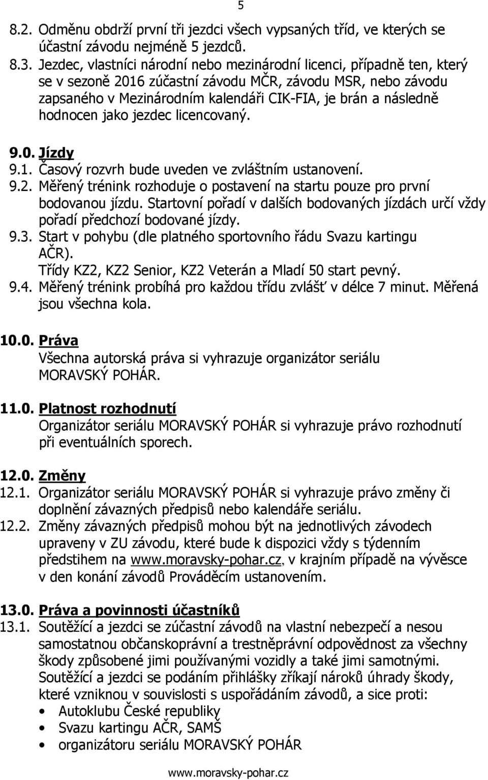 hodnocen jako jezdec licencovaný. 9.0. Jízdy 9.1. Časový rozvrh bude uveden ve zvláštním ustanovení. 9.2. Měřený trénink rozhoduje o postavení na startu pouze pro první bodovanou jízdu.