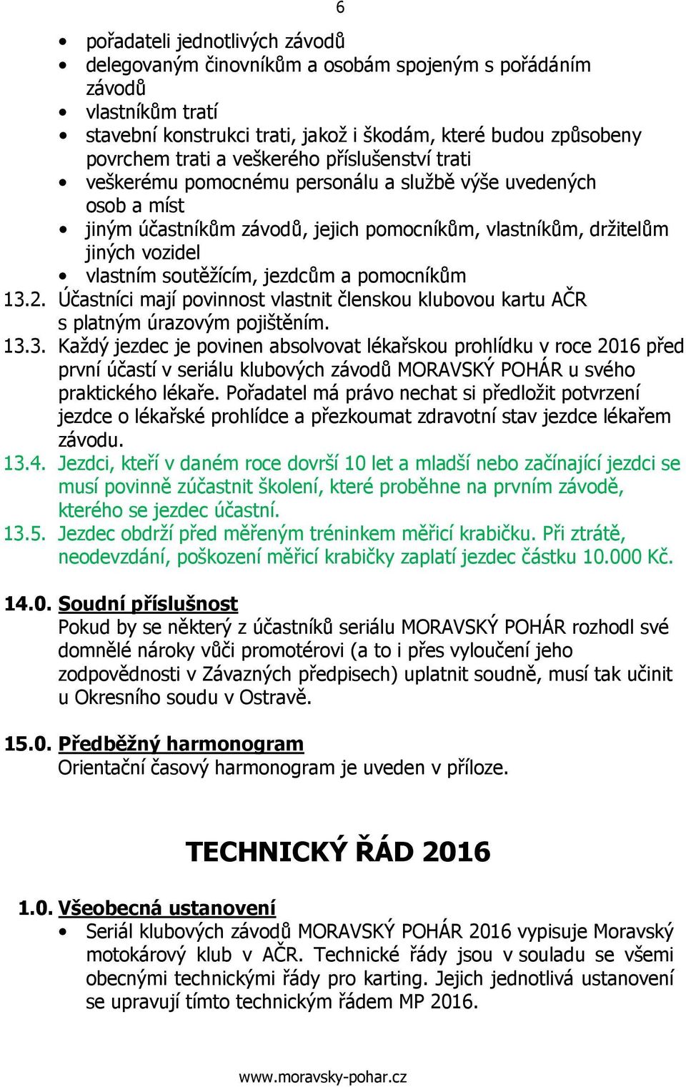 jezdcům a pomocníkům 13.2. Účastníci mají povinnost vlastnit členskou klubovou kartu AČR s platným úrazovým pojištěním. 13.3. Každý jezdec je povinen absolvovat lékařskou prohlídku v roce 2016 před první účastí v seriálu klubových závodů MORAVSKÝ POHÁR u svého praktického lékaře.