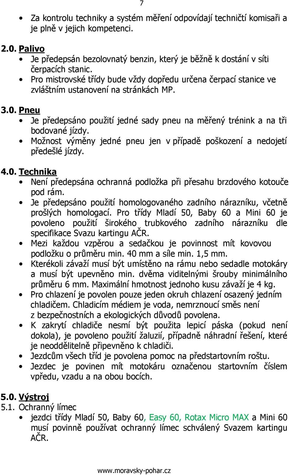 Možnost výměny jedné pneu jen v případě poškození a nedojetí předešlé jízdy. 4.0. Technika Není předepsána ochranná podložka při přesahu brzdového kotouče pod rám.