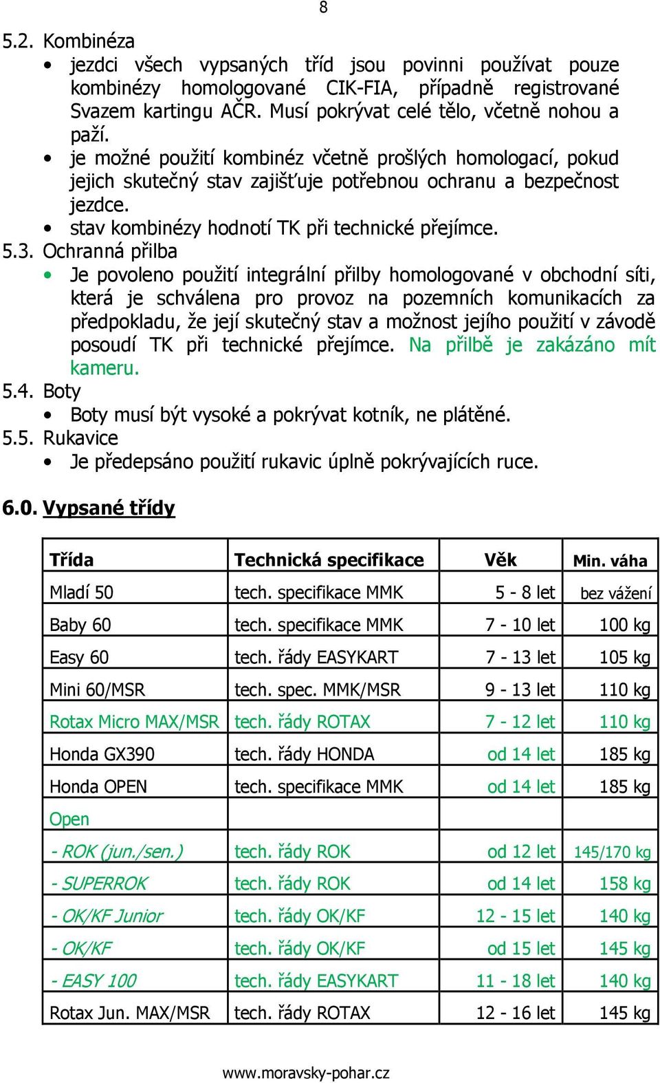 Ochranná přilba Je povoleno použití integrální přilby homologované v obchodní síti, která je schválena pro provoz na pozemních komunikacích za předpokladu, že její skutečný stav a možnost jejího