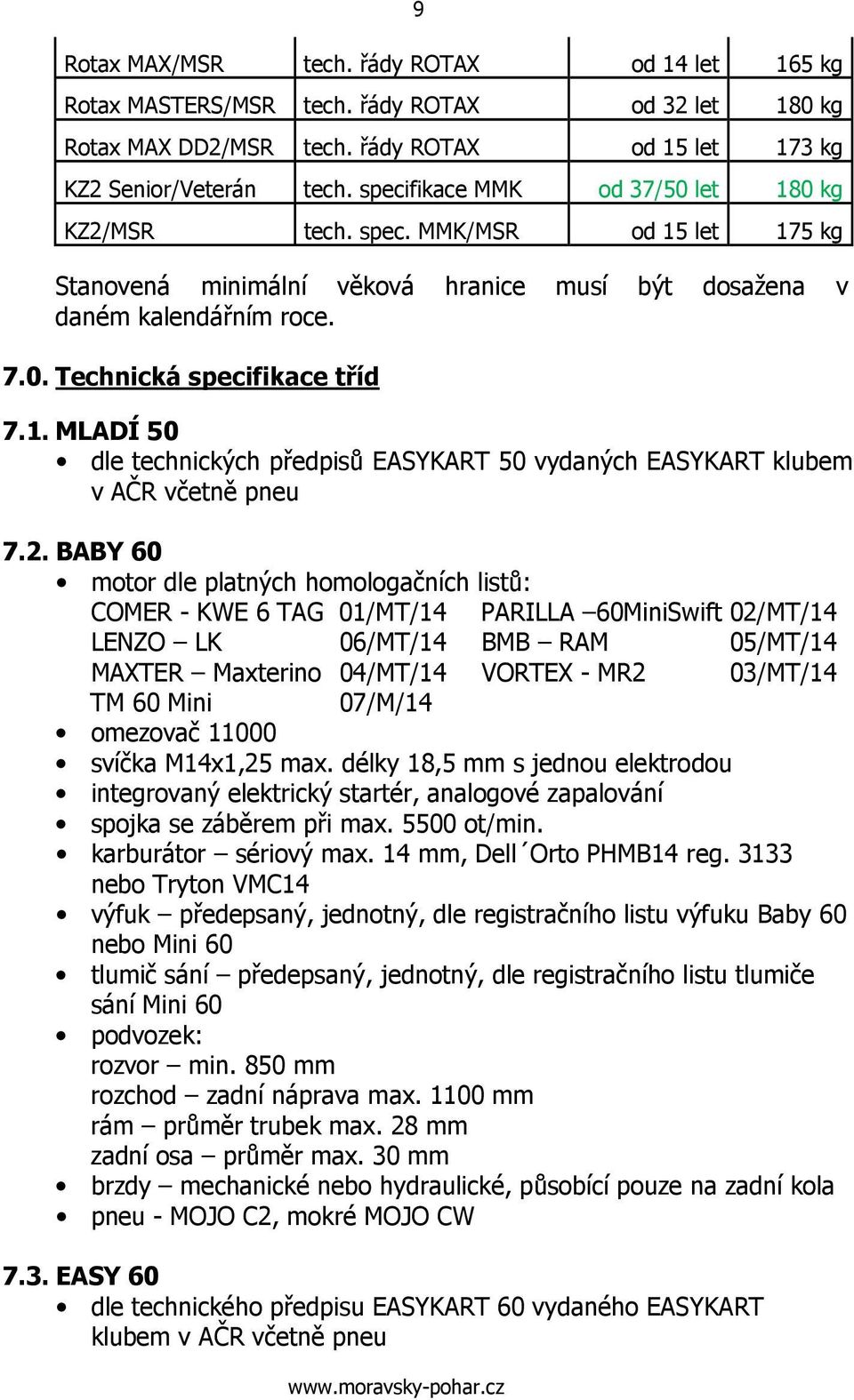 2. BABY 60 motor dle platných homologačních listů: COMER - KWE 6 TAG 01/MT/14 PARILLA 60MiniSwift 02/MT/14 LENZO LK 06/MT/14 BMB RAM 05/MT/14 MAXTER Maxterino 04/MT/14 VORTEX - MR2 03/MT/14 TM 60