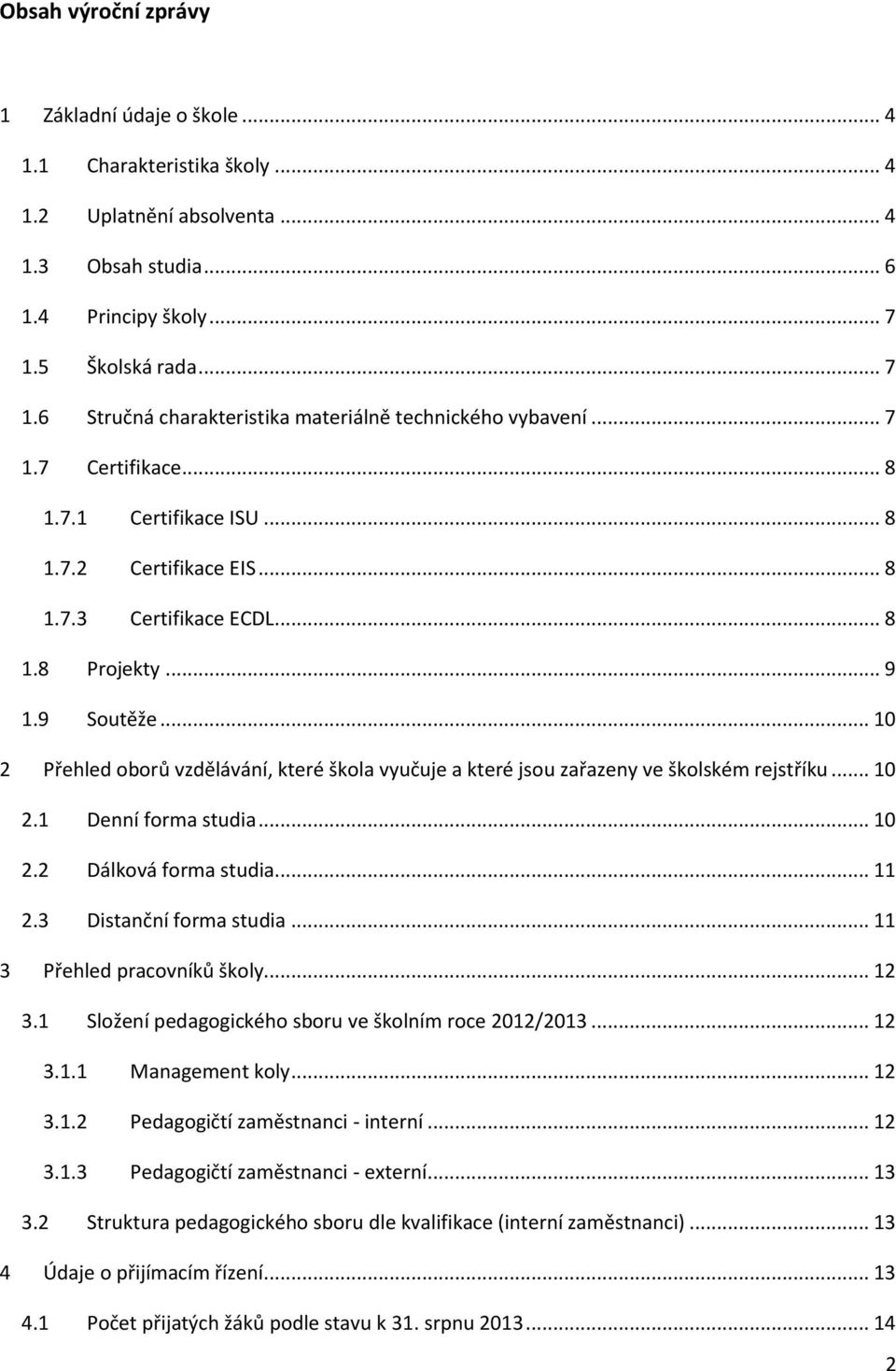 .. 9 1.9 Soutěže... 10 2 Přehled oborů vzdělávání, které škola vyučuje a které jsou zařazeny ve školském rejstříku... 10 2.1 Denní forma studia... 10 2.2 Dálková forma studia... 11 2.