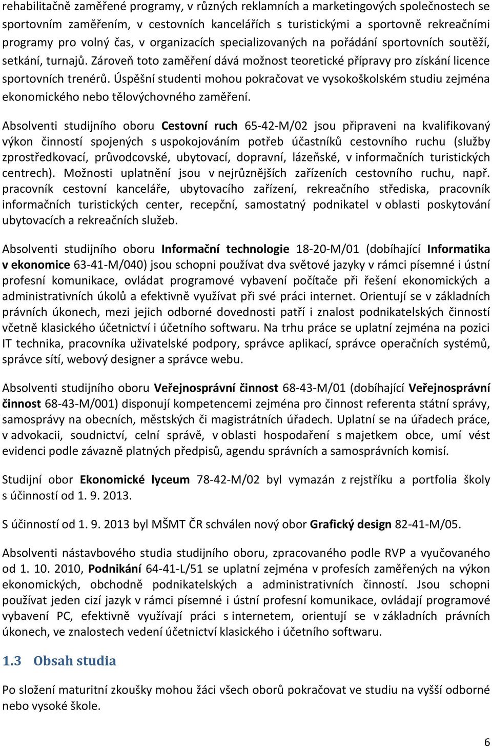 Úspěšní studenti mohou pokračovat ve vysokoškolském studiu zejména ekonomického nebo tělovýchovného zaměření.