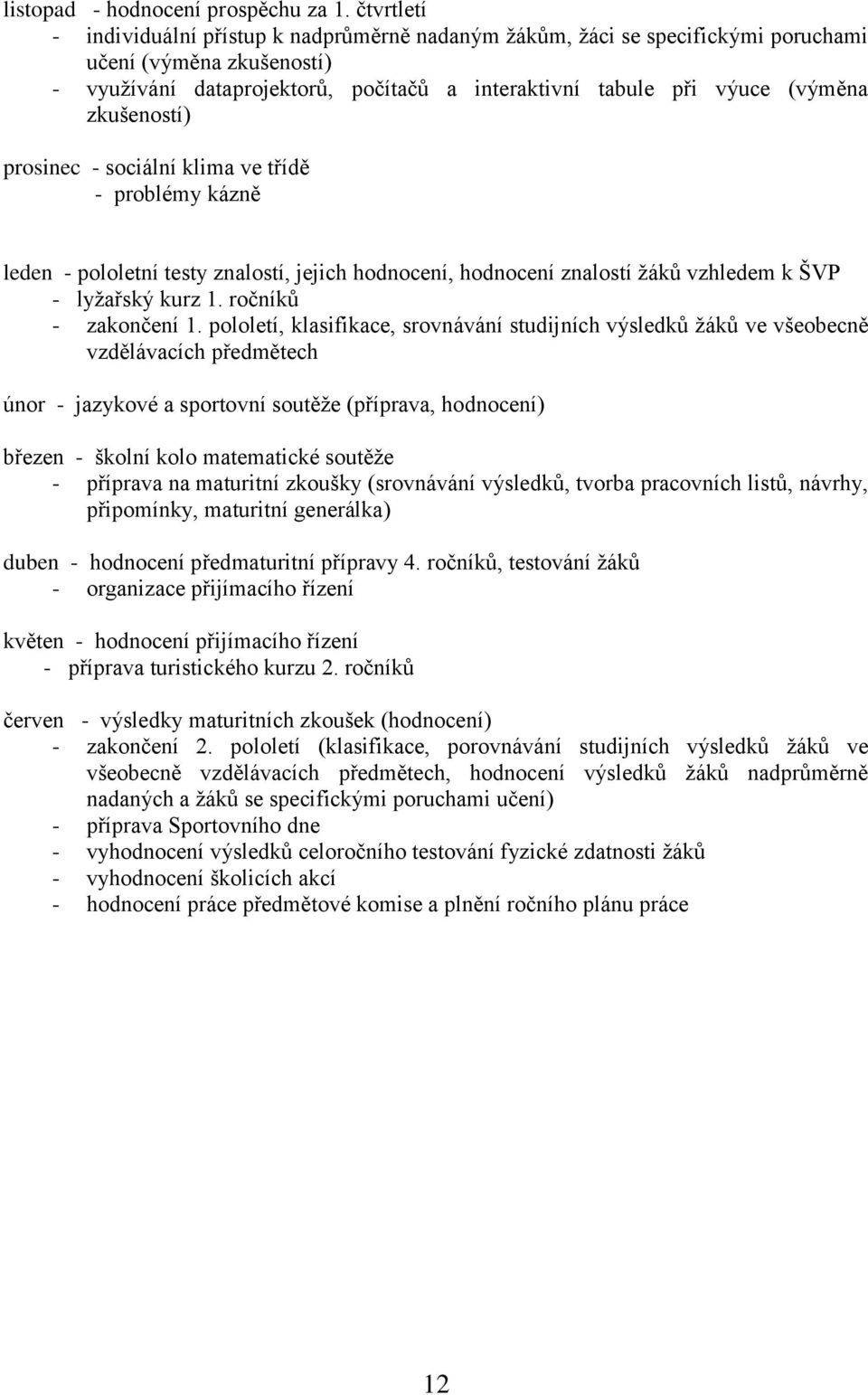 zkušeností) prosinec - sociální klima ve třídě - problémy kázně leden - pololetní testy znalostí, jejich hodnocení, hodnocení znalostí žáků vzhledem k ŠVP - lyžařský kurz 1. ročníků - zakončení 1.