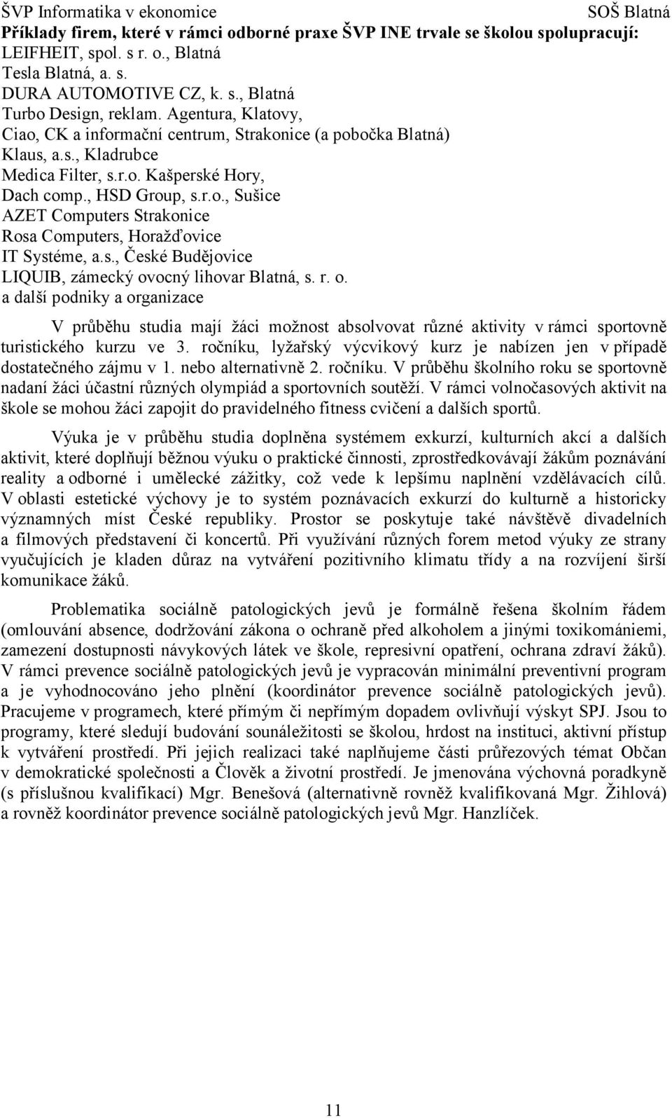 s., České Budějovice LIQUIB, zámecký ovocný lihovar Blatná, s. r. o. a další podniky a organizace V průběhu studia mají žáci možnost absolvovat různé aktivity v rámci sportovně turistického kurzu ve 3.