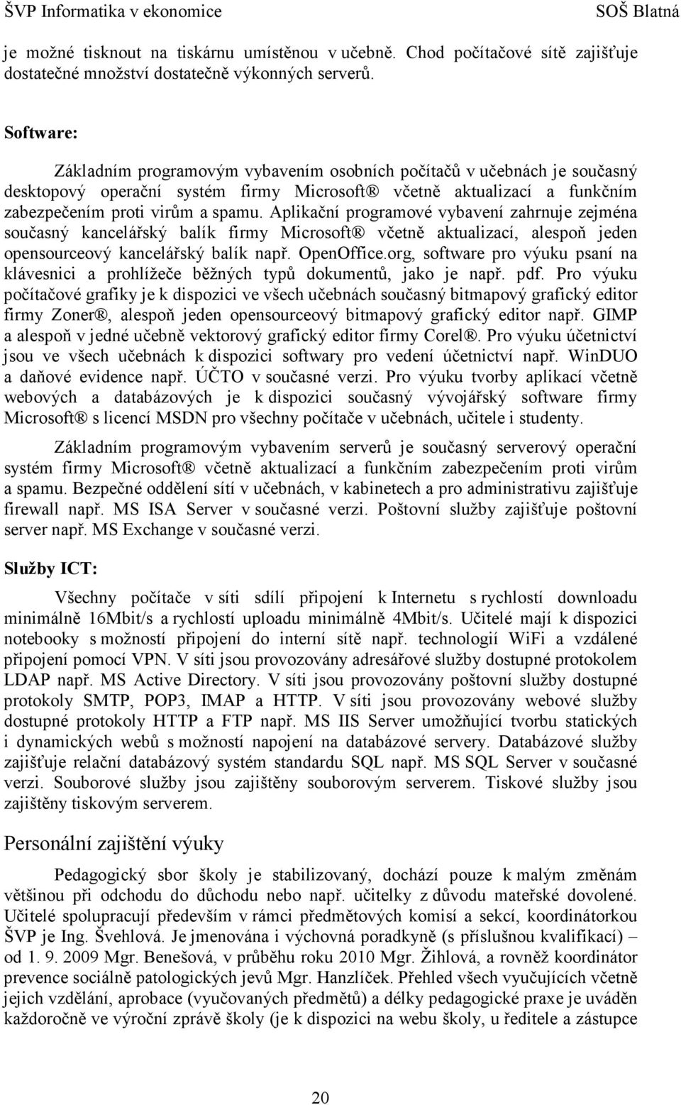 Aplikační programové vybavení zahrnuje zejména současný kancelářský balík firmy Microsoft včetně aktualizací, alespoň jeden opensourceový kancelářský balík např. OpenOffice.