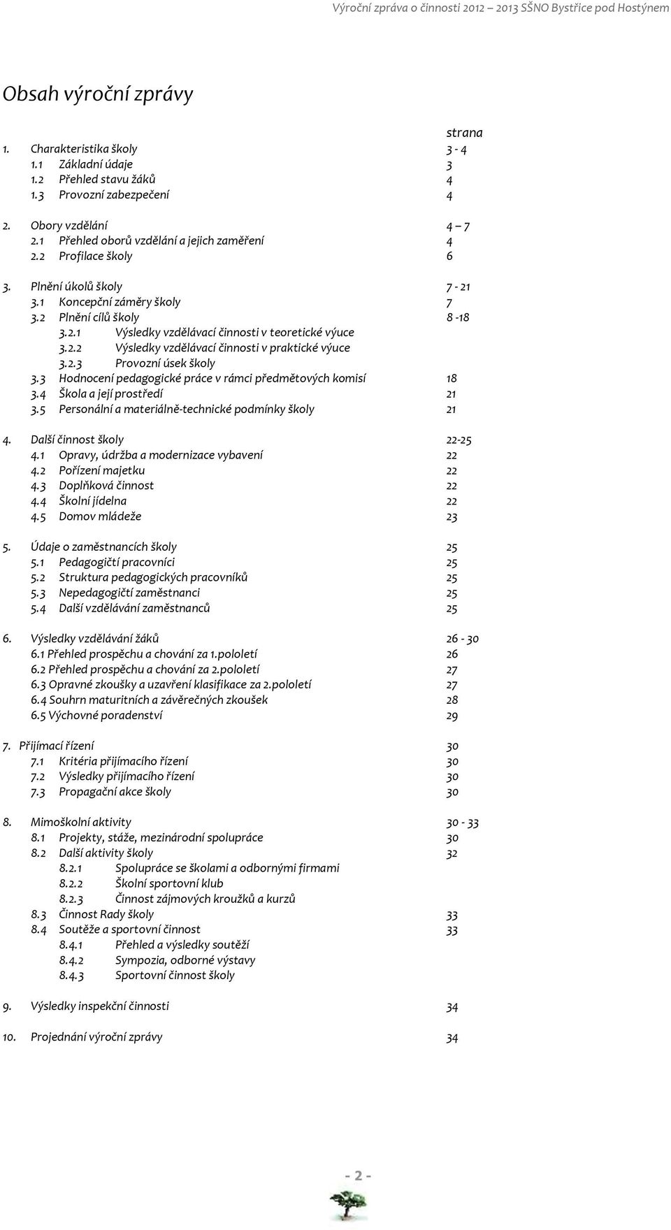 2.2 Výsledky vzdělávací činnosti v praktické výuce 3.2.3 Provozní úsek školy 3.3 Hodnocení pedagogické práce v rámci předmětových komisí 18 3.4 Škola a její prostředí 21 3.