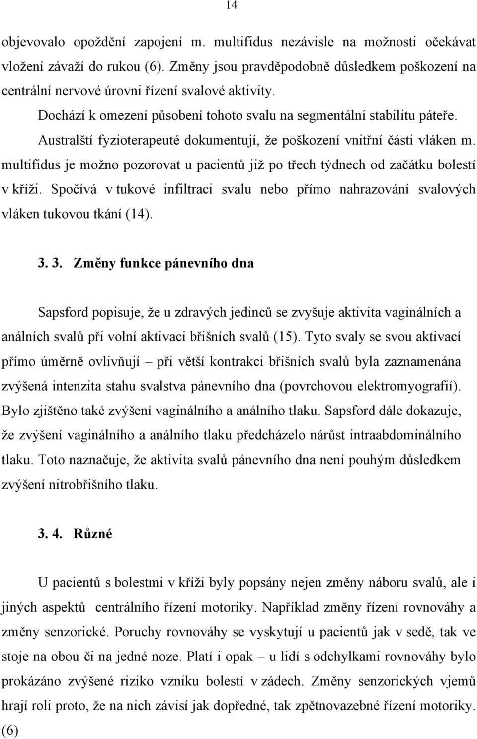 Australští fyzioterapeuté dokumentují, že poškození vnitřní části vláken m. multifidus je možno pozorovat u pacientů již po třech týdnech od začátku bolestí v kříži.