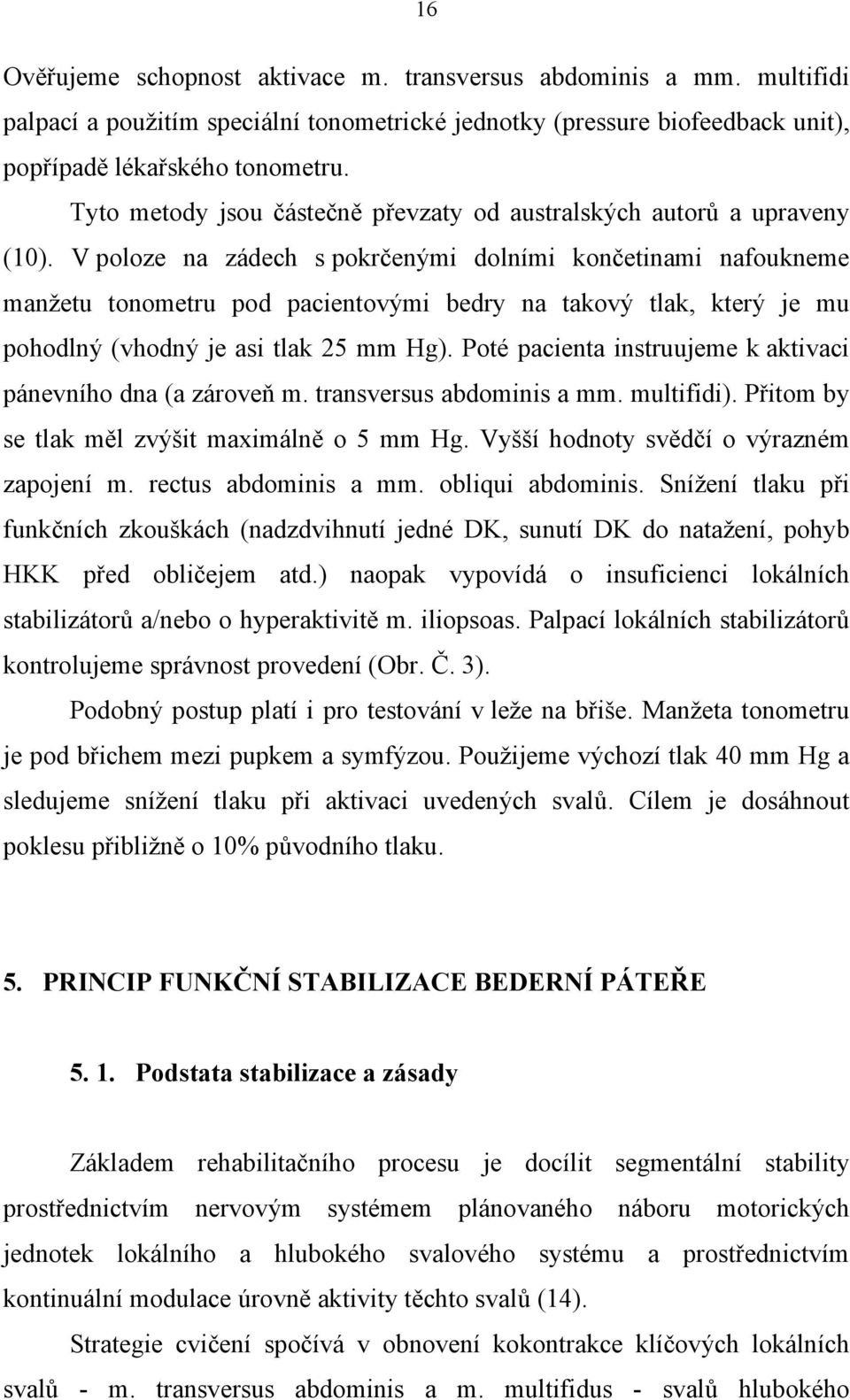 V poloze na zádech s pokrčenými dolními končetinami nafoukneme manžetu tonometru pod pacientovými bedry na takový tlak, který je mu pohodlný (vhodný je asi tlak 25 mm Hg).