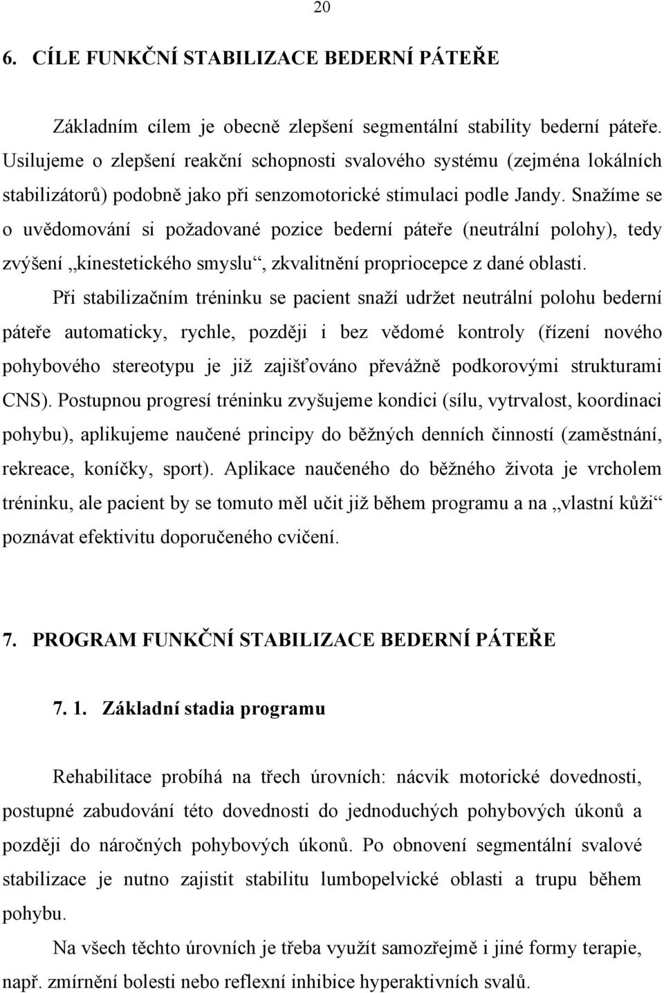 Snažíme se o uvědomování si požadované pozice bederní páteře (neutrální polohy), tedy zvýšení kinestetického smyslu, zkvalitnění propriocepce z dané oblasti.