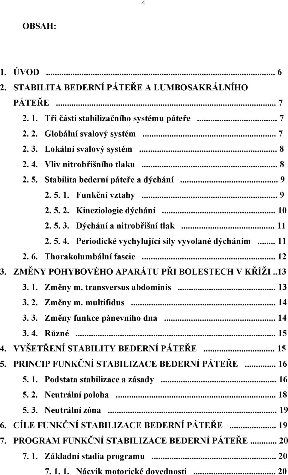 Periodické vychylující síly vyvolané dýcháním... 11 2. 6. Thorakolumbální fascie... 12 3. ZMĚNY POHYBOVÉHO APARÁTU PŘI BOLESTECH V KŘÍŽI..13 3. 1. Změny m. transversus abdominis... 13 3. 2. Změny m. multifidus.