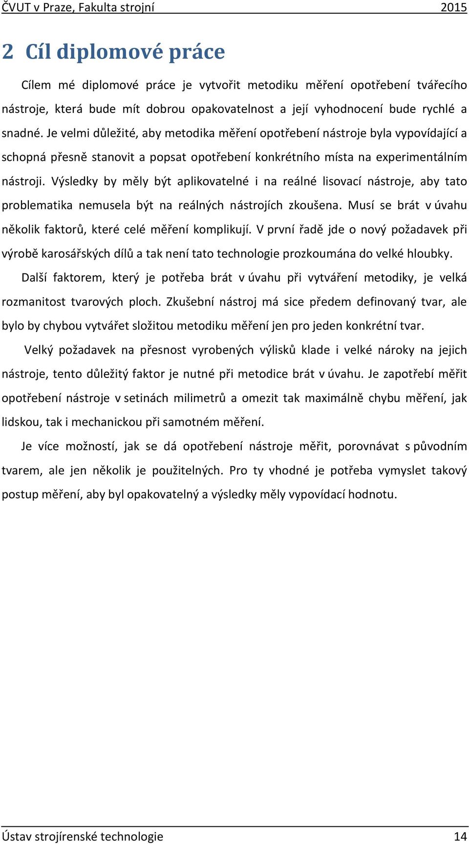 Výsledky by měly být aplikovatelné i na reálné lisovací nástroje, aby tato problematika nemusela být na reálných nástrojích zkoušena.