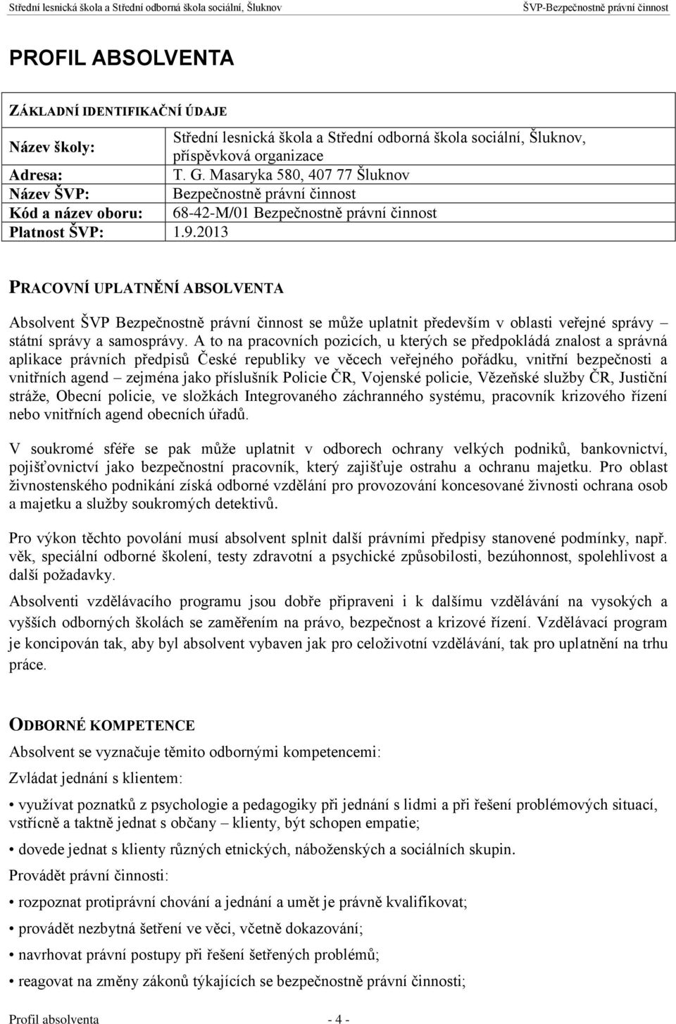 2013 PRACOVNÍ UPLATNĚNÍ ABSOLVENTA Absolvent ŠVP Bezpečnostně právní činnost se může uplatnit především v oblasti veřejné správy státní správy a samosprávy.