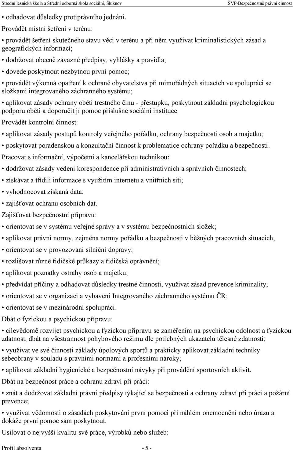 pravidla; dovede poskytnout nezbytnou první pomoc; provádět výkonná opatření k ochraně obyvatelstva při mimořádných situacích ve spolupráci se složkami integrovaného záchranného systému; aplikovat