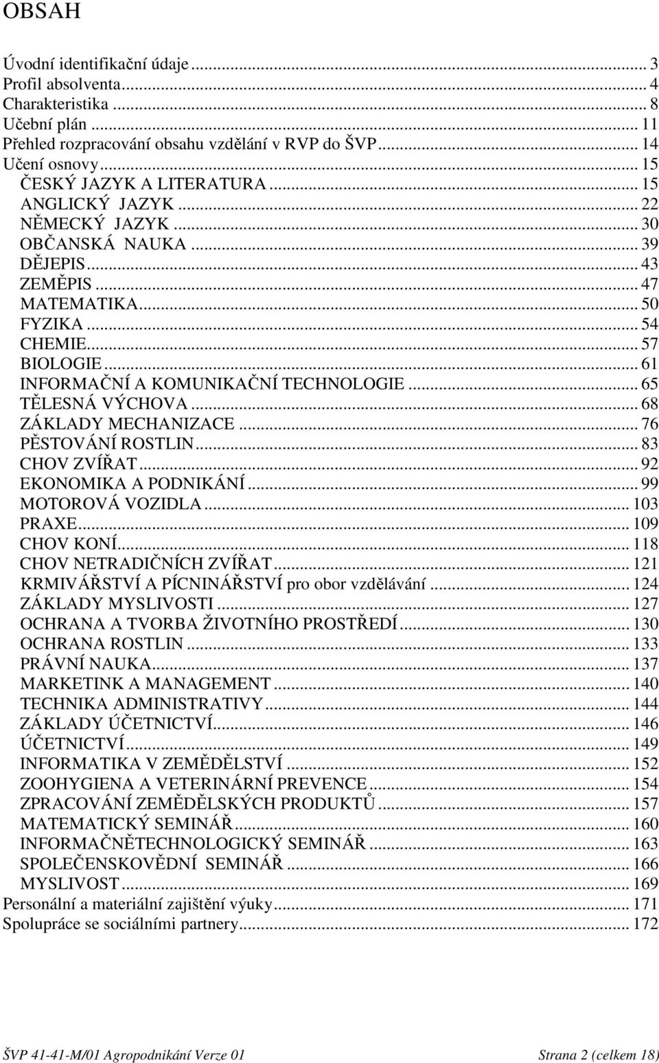 .. 65 TĚLESNÁ VÝCHOVA... 68 ZÁKLADY MECHANIZACE... 76 PĚSTOVÁNÍ ROSTLIN... 83 CHOV ZVÍŘAT... 92 EKONOMIKA A PODNIKÁNÍ... 99 MOTOROVÁ VOZIDLA... 103 PRAXE... 109 CHOV KONÍ.