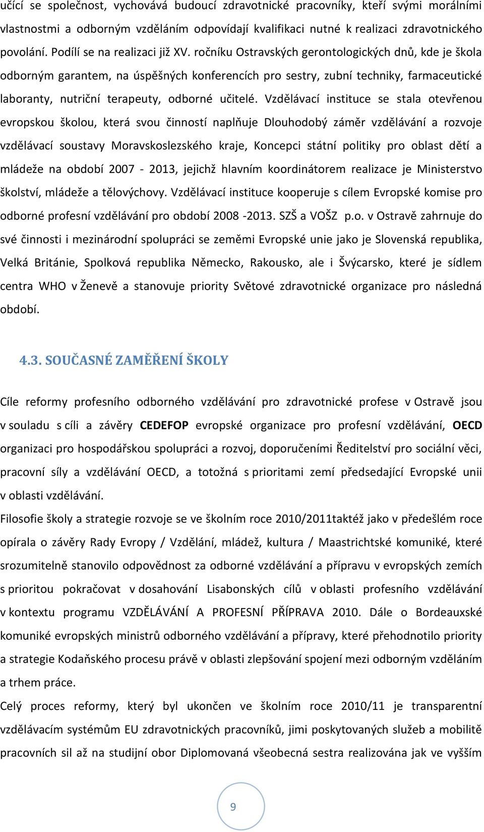 ročníku Ostravských gerontologických dnů, kde je škola odborným garantem, na úspěšných konferencích pro sestry, zubní techniky, farmaceutické laboranty, nutriční terapeuty, odborné učitelé.