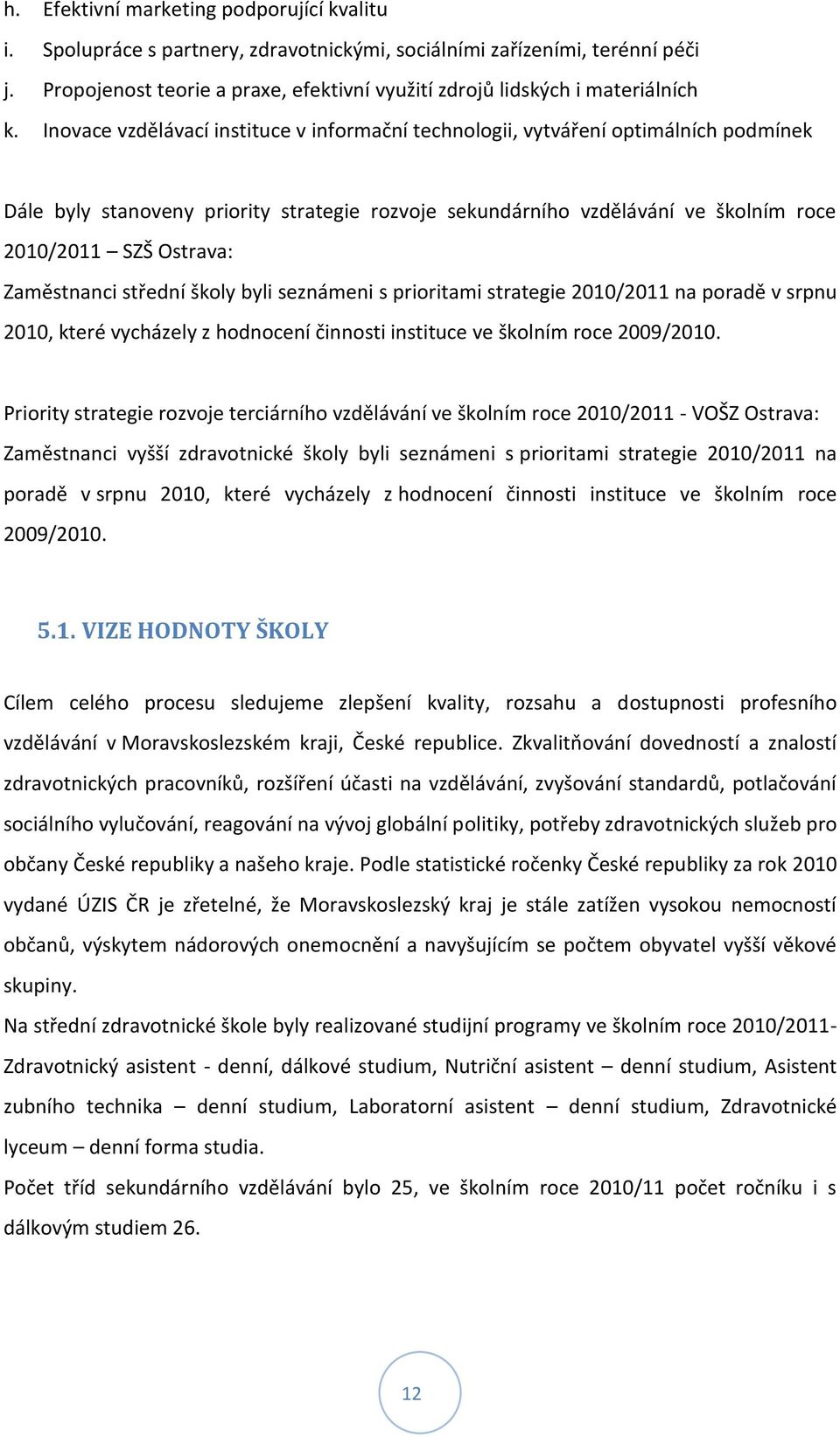 Inovace vzdělávací instituce v informační technologii, vytváření optimálních podmínek Dále byly stanoveny priority strategie rozvoje sekundárního vzdělávání ve školním roce 2010/2011 SZŠ Ostrava: