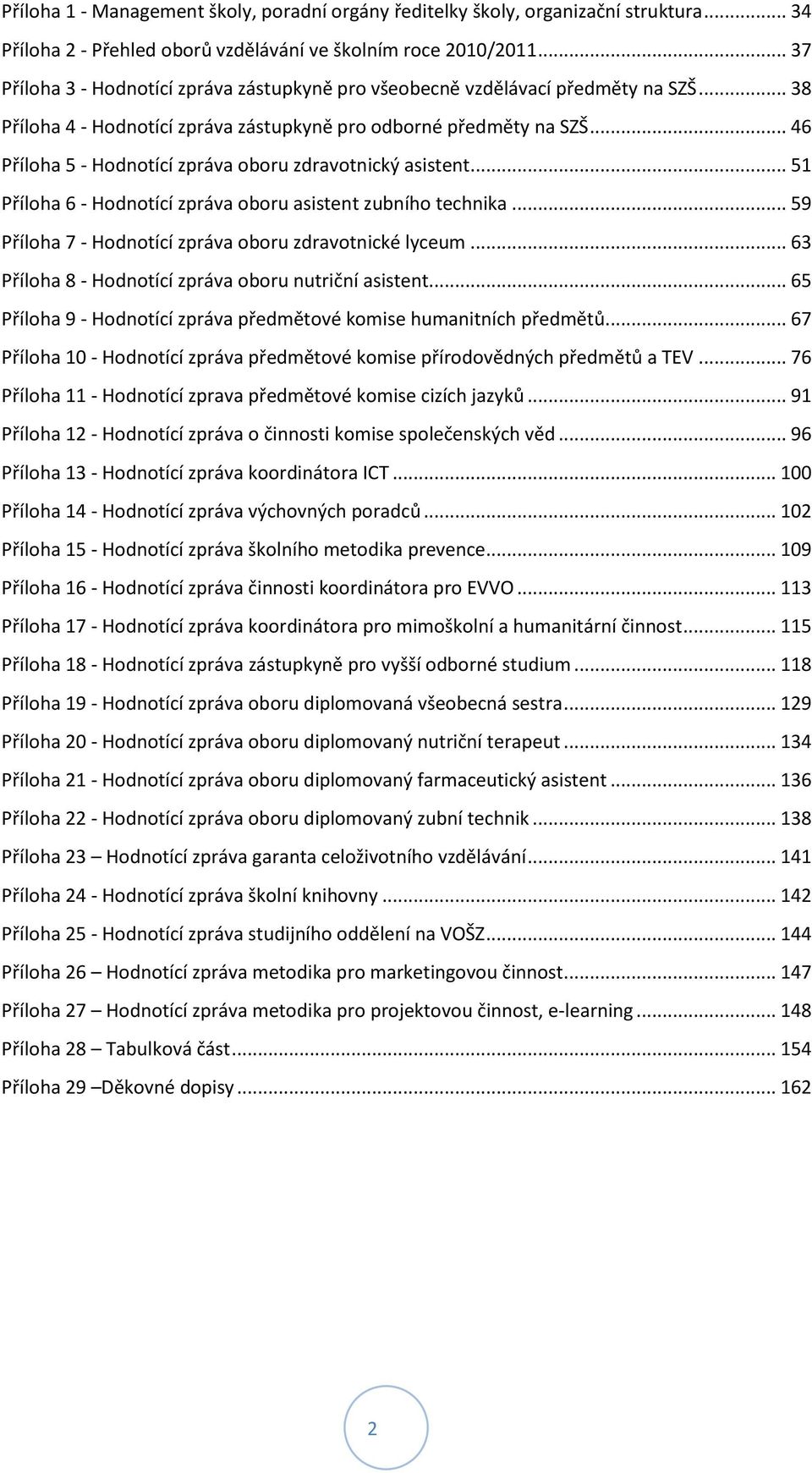 .. 46 Příloha 5 - Hodnotící zpráva oboru zdravotnický asistent... 51 Příloha 6 - Hodnotící zpráva oboru asistent zubního technika... 59 Příloha 7 - Hodnotící zpráva oboru zdravotnické lyceum.