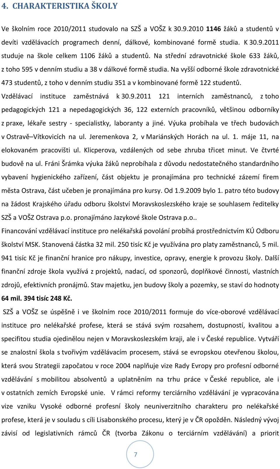 Na vyšší odborné škole zdravotnické 473 studentů, z toho v denním studiu 351 a v kombinované formě 122 studentů. Vzdělávací instituce zaměstnává k 30.9.