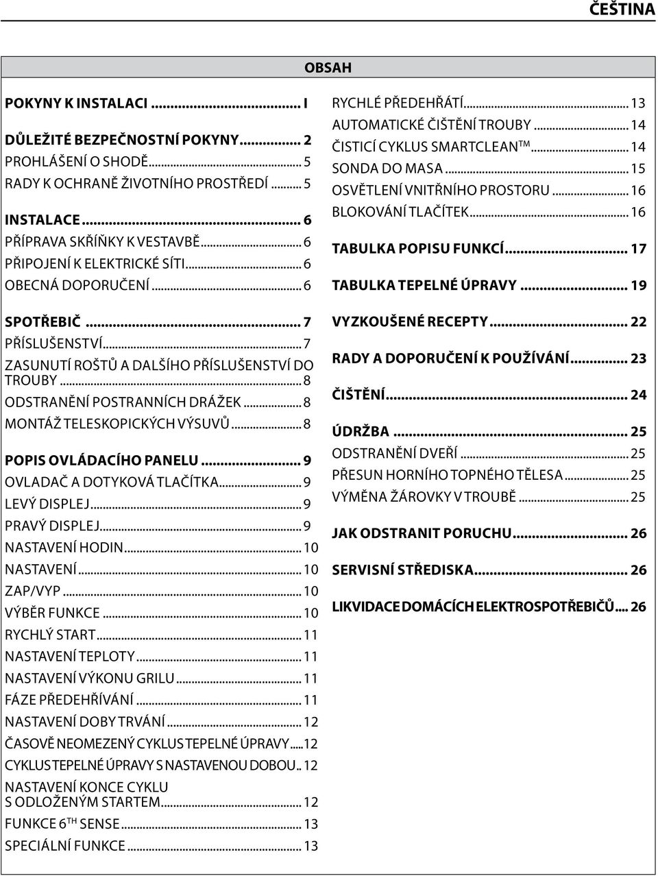 .. 8 MONTÁŽ TELESKOPICKÝCH VÝSUVŮ... 8 POPIS OVLÁDACÍHO PANELU... 9 OVLADAČ A DOTYKOVÁ TLAČÍTKA... 9 LEVÝ DISPLEJ... 9 PRAVÝ DISPLEJ... 9 NASTAVENÍ HODIN... 10 NASTAVENÍ... 10 ZAP/VYP.