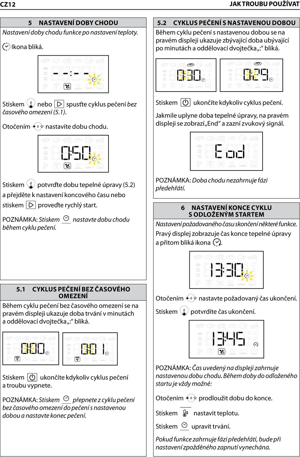 1 CYKLUS PEČENÍ BEZ ČASOVÉHO OMEZENÍ Během cyklu pečení bez časového omezení se na pravém displeji ukazuje doba trvání v minutách a oddělovací dvojtečka : bliká.