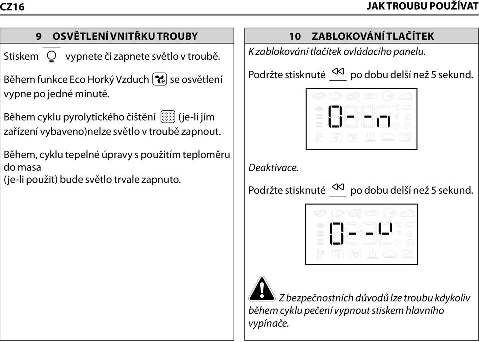 Během cyklu pyrolytického čištění (je-li jím zařízení vybaveno)nelze světlo v troubě zapnout.