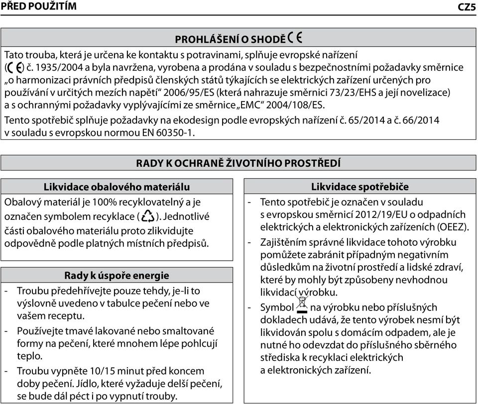 v určitých mezích napětí 2006/95/ES (která nahrazuje směrnici 73/23/EHS a její novelizace) a s ochrannými požadavky vyplývajícími ze směrnice EMC 2004/108/ES.