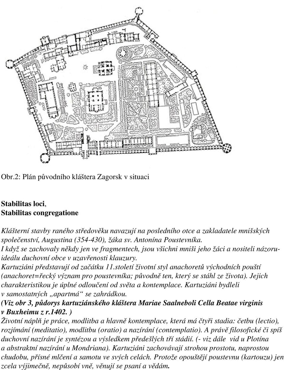 Kartuziáni představují od začátku 11.století životní styl anachoretů východních pouští (anachoret=řecký význam pro poustevníka; původně ten, který se stáhl ze života).