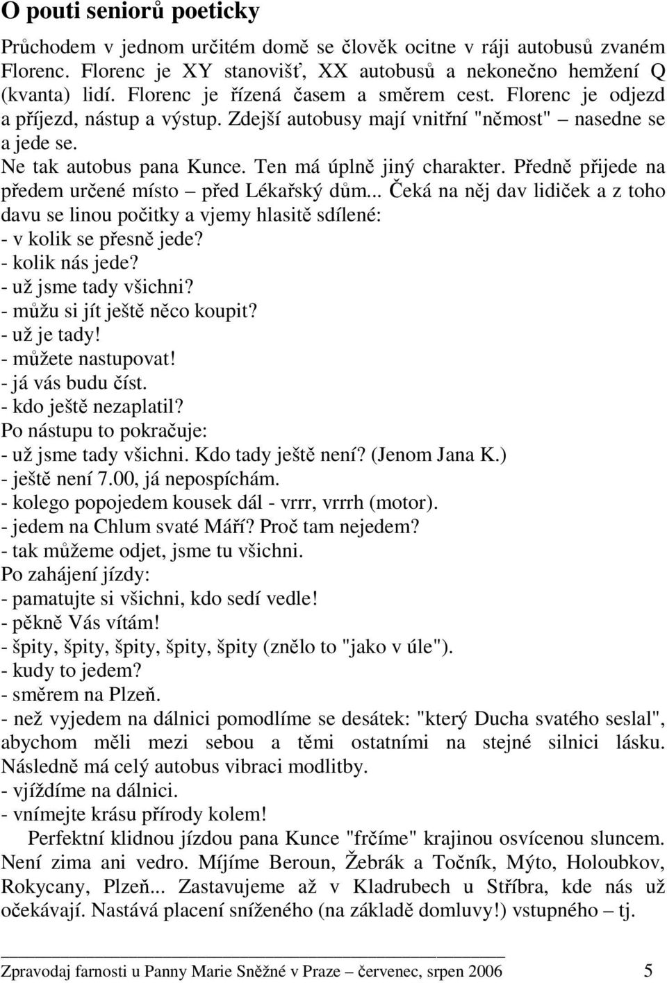 Předně přijede na předem určené místo před Lékařský dům... Čeká na něj dav lidiček a z toho davu se linou počitky a vjemy hlasitě sdílené: - v kolik se přesně jede? - kolik nás jede?