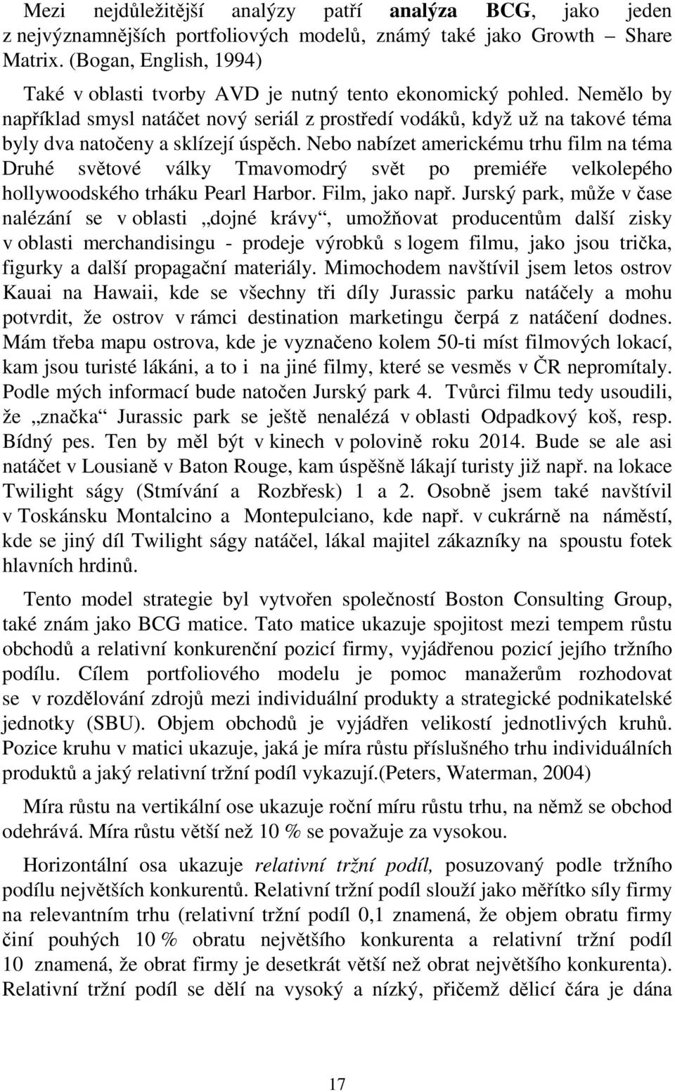 Nemělo by například smysl natáčet nový seriál z prostředí vodáků, když už na takové téma byly dva natočeny a sklízejí úspěch.