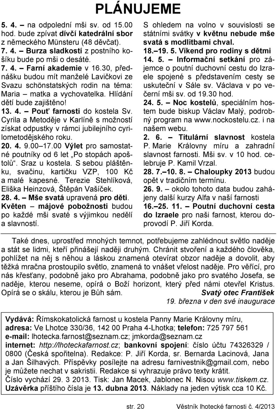 Cyrila a Metoděje v Karlíně s možností získat odpustky v rámci jubilejního cyrilometodějského roku. 20. 4. 9.00 17.00 Výlet pro samostatné poutníky od 6 let Po stopách apoštolů. Sraz u kostela.