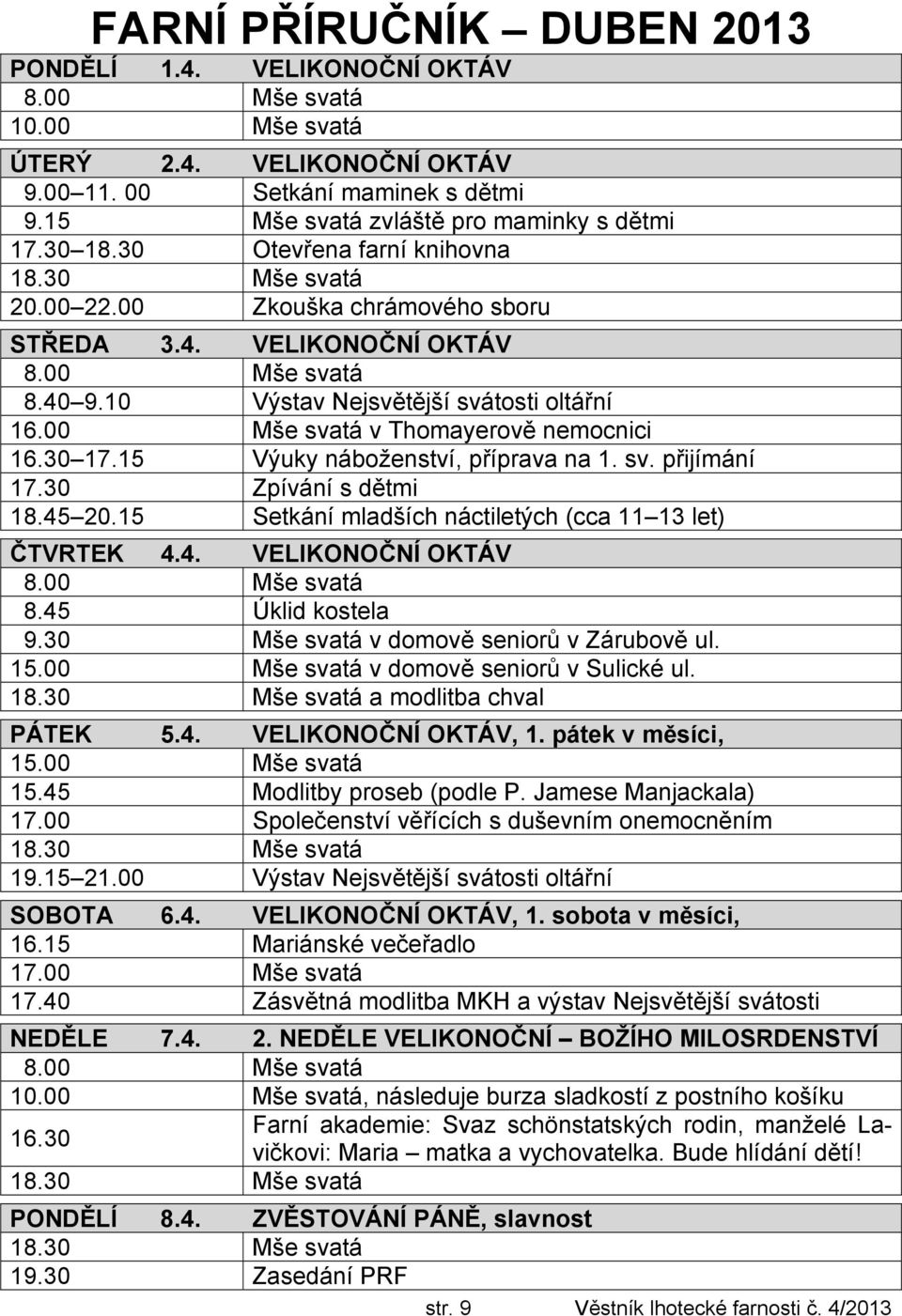 15 Výuky náboženství, příprava na 1. sv. přijímání 17.30 Zpívání s dětmi 18.45 20.15 Setkání mladších náctiletých (cca 11 13 let) ČTVRTEK 4.4. VELIKONOČNÍ OKTÁV 8.45 Úklid kostela 9.