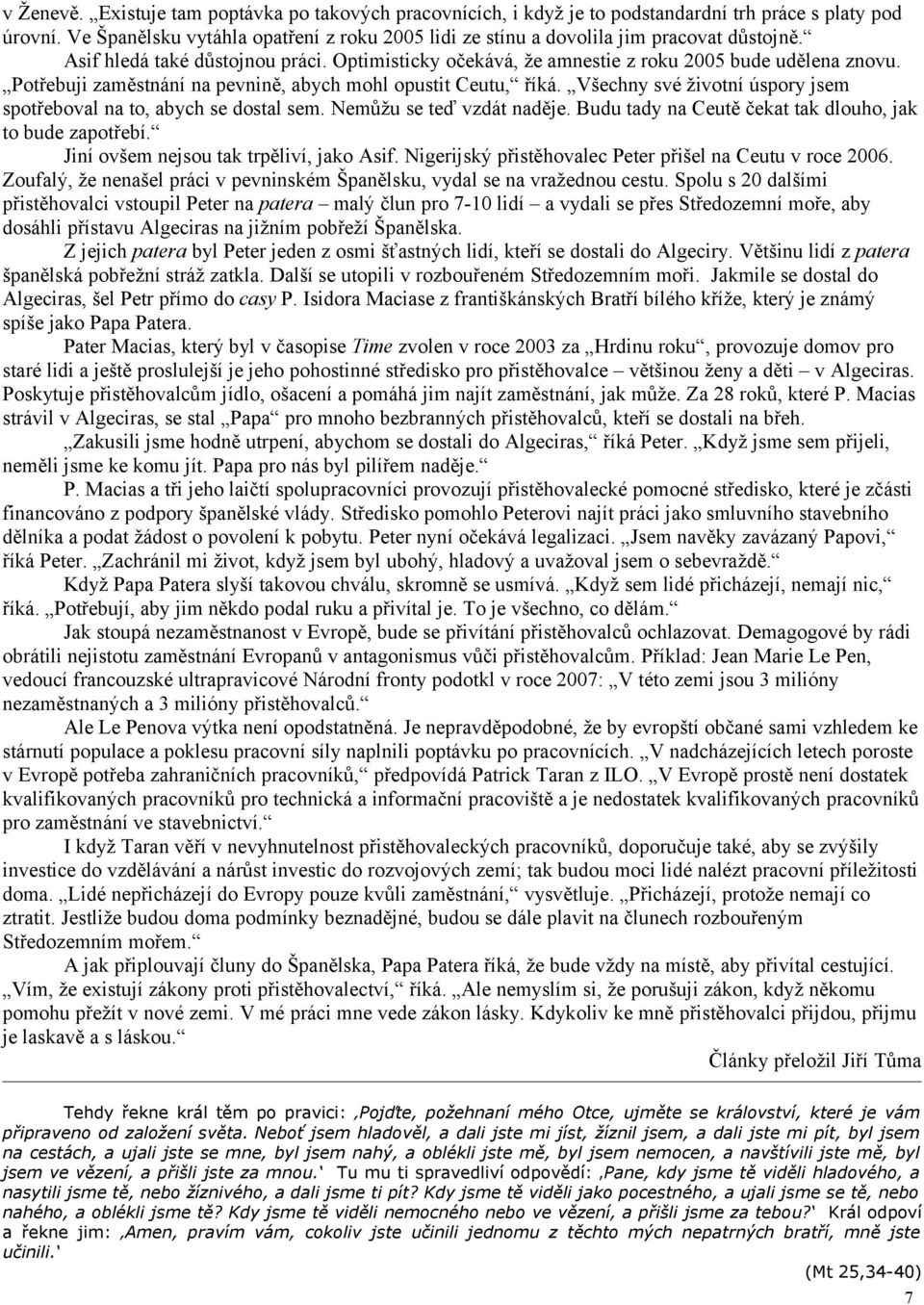 Potřebuji zaměstnání na pevnině, abych mohl opustit Ceutu, říká. Všechny své životní úspory jsem spotřeboval na to, abych se dostal sem. Nemůžu se teď vzdát naděje.